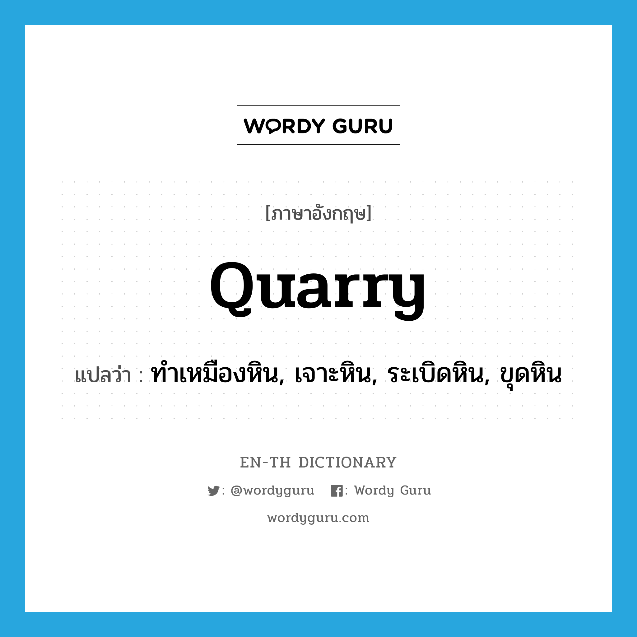 quarry แปลว่า?, คำศัพท์ภาษาอังกฤษ quarry แปลว่า ทำเหมืองหิน, เจาะหิน, ระเบิดหิน, ขุดหิน ประเภท VT หมวด VT