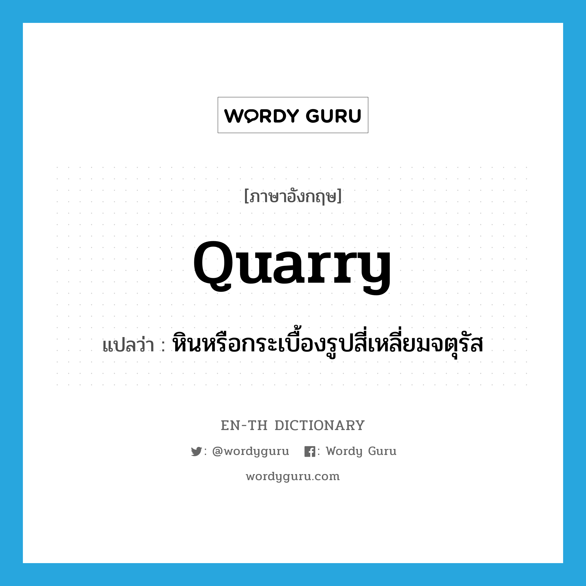 quarry แปลว่า?, คำศัพท์ภาษาอังกฤษ quarry แปลว่า หินหรือกระเบื้องรูปสี่เหลี่ยมจตุรัส ประเภท N หมวด N