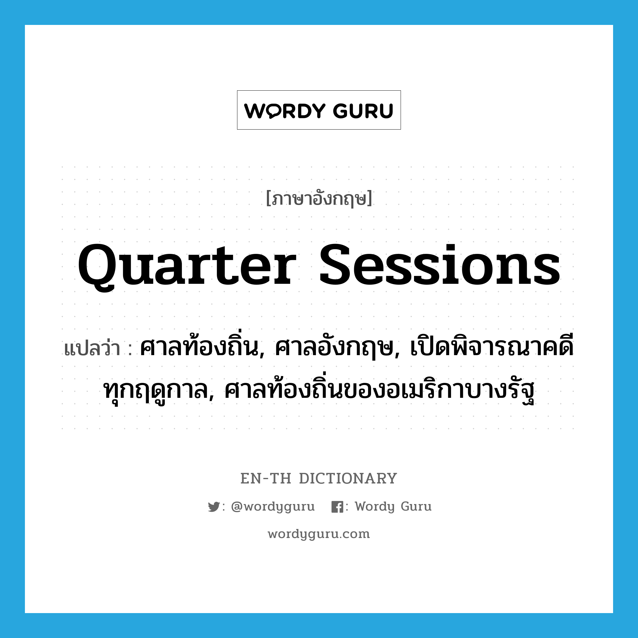 quarter sessions แปลว่า?, คำศัพท์ภาษาอังกฤษ quarter sessions แปลว่า ศาลท้องถิ่น, ศาลอังกฤษ, เปิดพิจารณาคดีทุกฤดูกาล, ศาลท้องถิ่นของอเมริกาบางรัฐ ประเภท N หมวด N