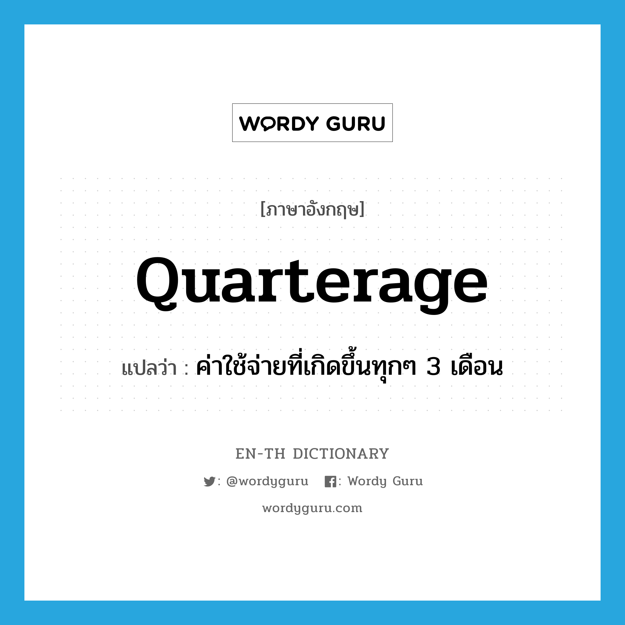 quarterage แปลว่า?, คำศัพท์ภาษาอังกฤษ quarterage แปลว่า ค่าใช้จ่ายที่เกิดขึ้นทุกๆ 3 เดือน ประเภท N หมวด N