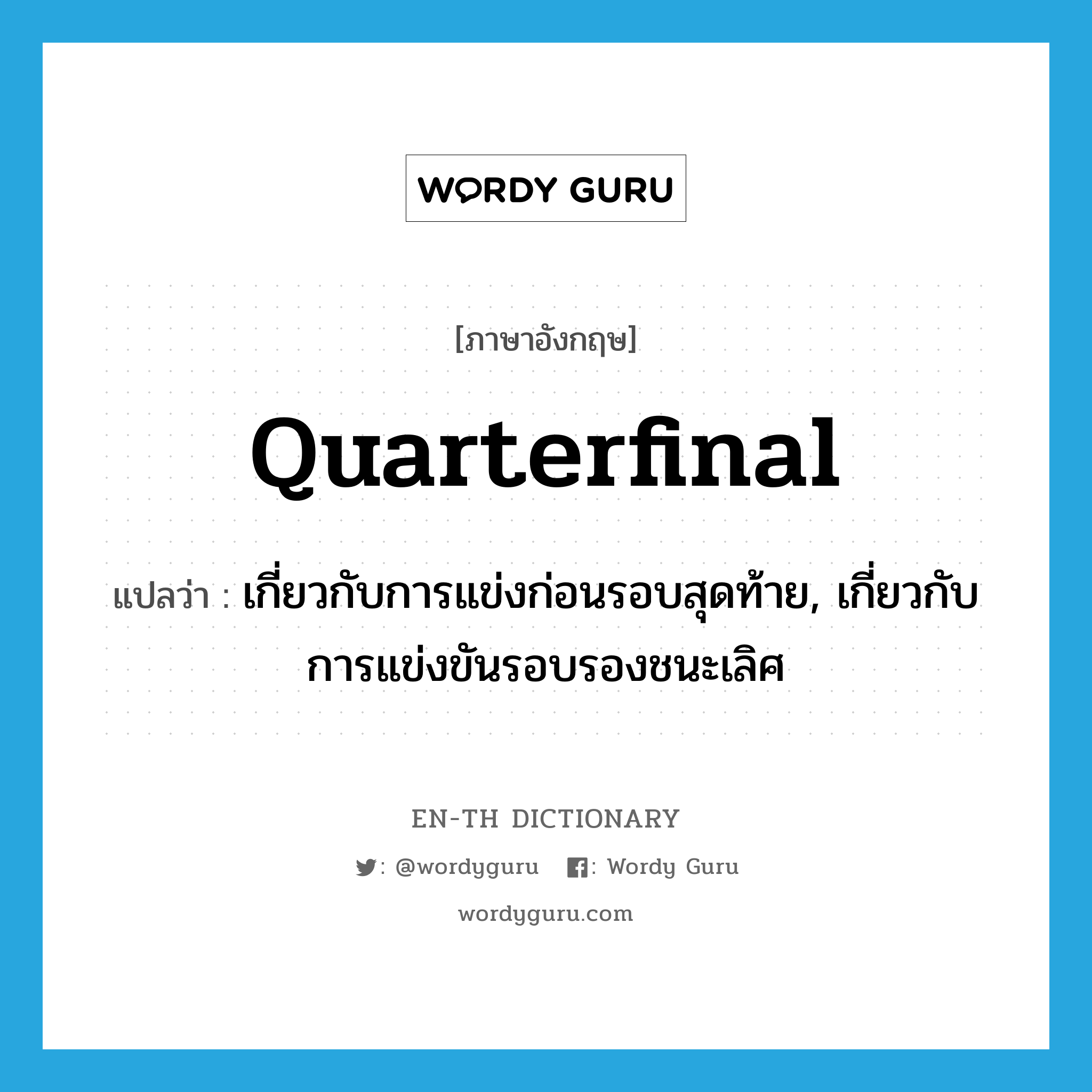 quarterfinal แปลว่า?, คำศัพท์ภาษาอังกฤษ quarterfinal แปลว่า เกี่ยวกับการแข่งก่อนรอบสุดท้าย, เกี่ยวกับการแข่งขันรอบรองชนะเลิศ ประเภท ADJ หมวด ADJ