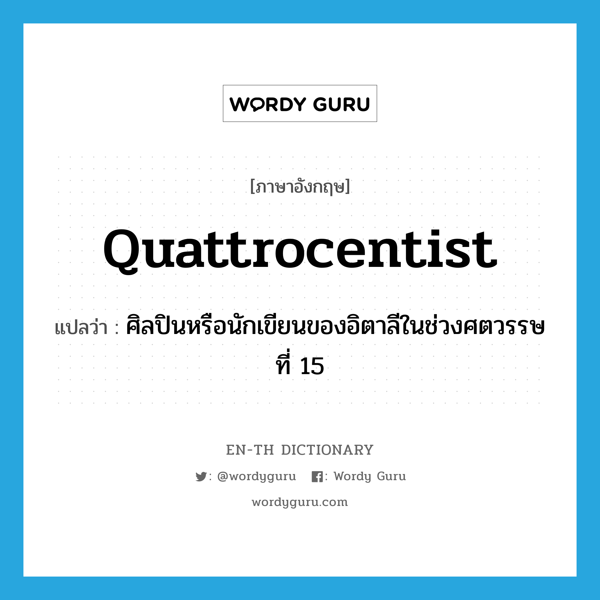 quattrocentist แปลว่า?, คำศัพท์ภาษาอังกฤษ quattrocentist แปลว่า ศิลปินหรือนักเขียนของอิตาลีในช่วงศตวรรษที่ 15 ประเภท N หมวด N