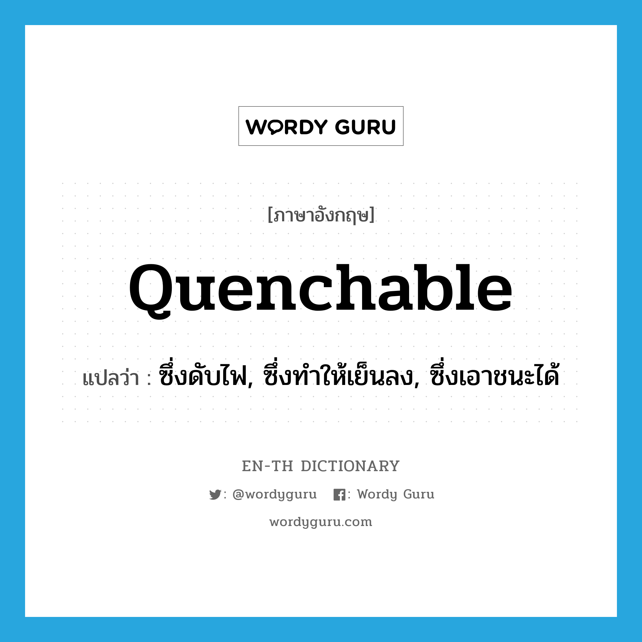 quenchable แปลว่า?, คำศัพท์ภาษาอังกฤษ quenchable แปลว่า ซึ่งดับไฟ, ซึ่งทำให้เย็นลง, ซึ่งเอาชนะได้ ประเภท ADJ หมวด ADJ