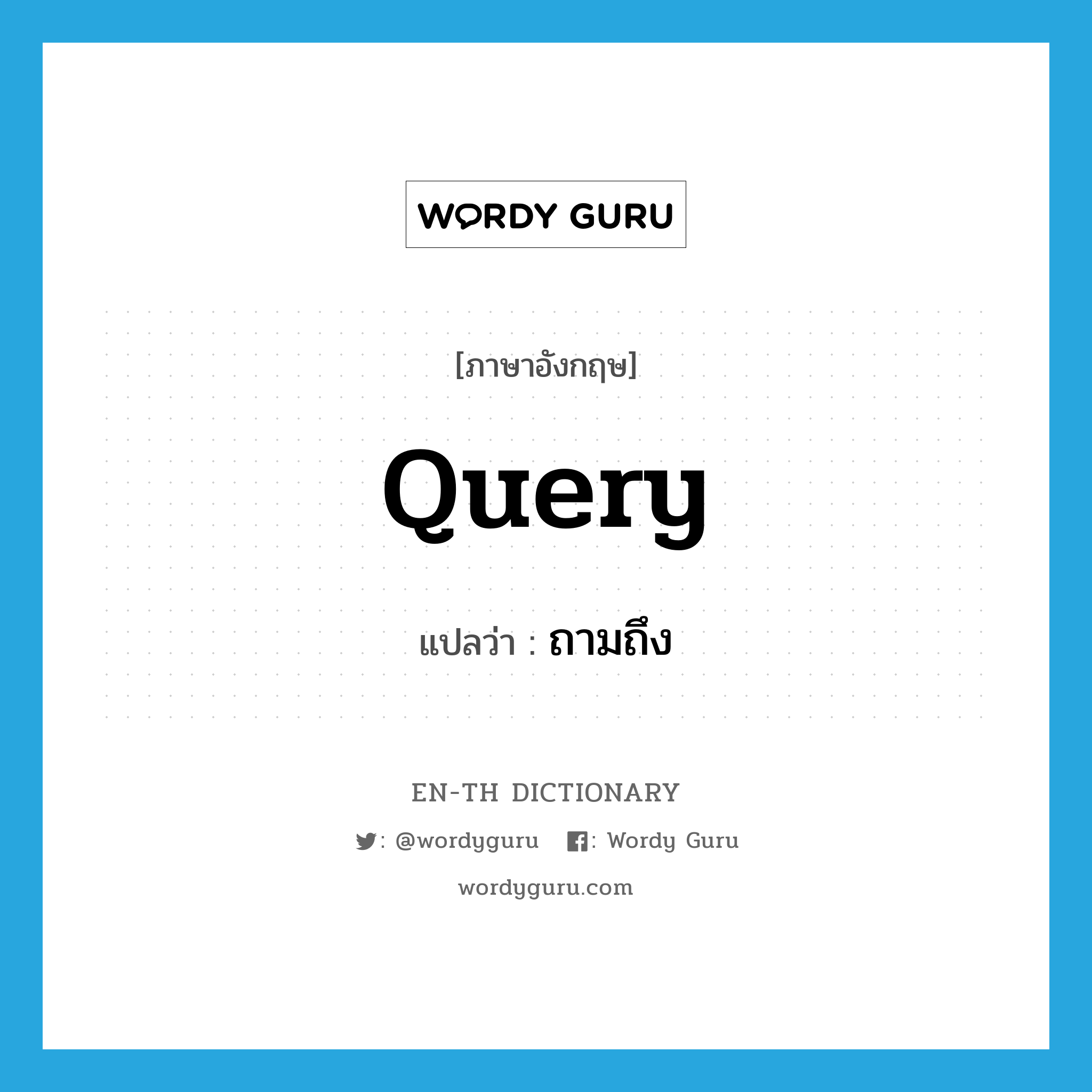 query แปลว่า?, คำศัพท์ภาษาอังกฤษ query แปลว่า ถามถึง ประเภท VT หมวด VT