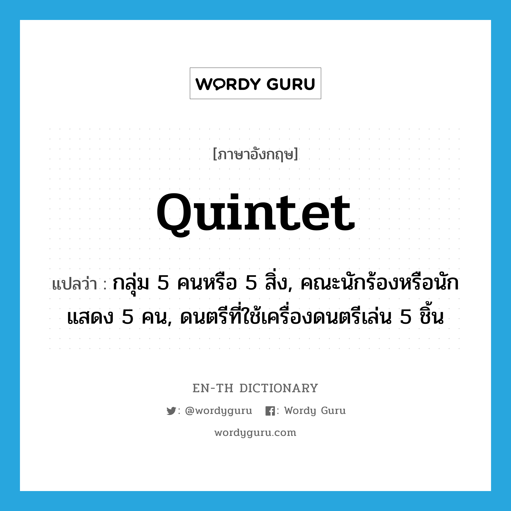 quintet แปลว่า?, คำศัพท์ภาษาอังกฤษ quintet แปลว่า กลุ่ม 5 คนหรือ 5 สิ่ง, คณะนักร้องหรือนักแสดง 5 คน, ดนตรีที่ใช้เครื่องดนตรีเล่น 5 ชิ้น ประเภท N หมวด N