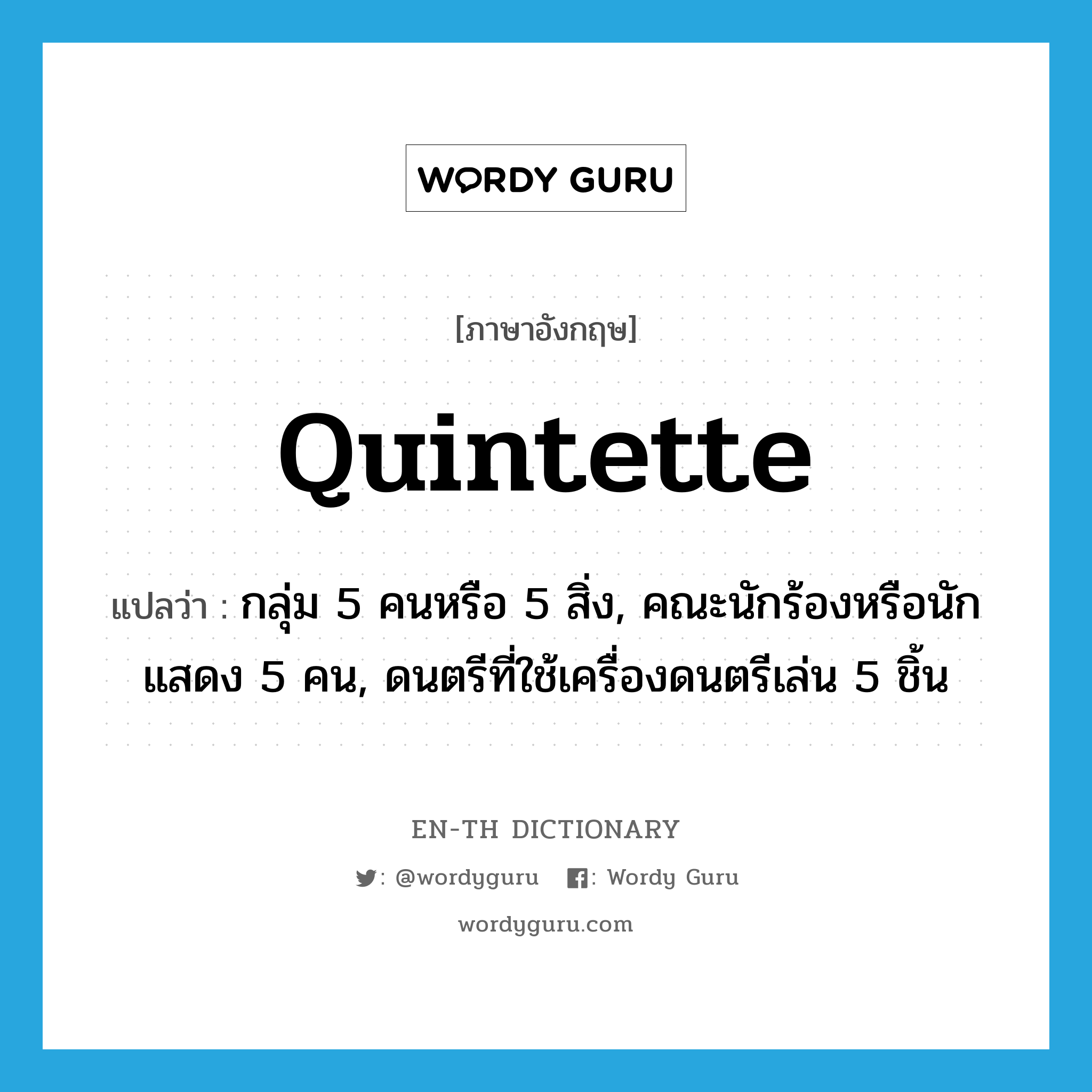 quintette แปลว่า?, คำศัพท์ภาษาอังกฤษ quintette แปลว่า กลุ่ม 5 คนหรือ 5 สิ่ง, คณะนักร้องหรือนักแสดง 5 คน, ดนตรีที่ใช้เครื่องดนตรีเล่น 5 ชิ้น ประเภท N หมวด N