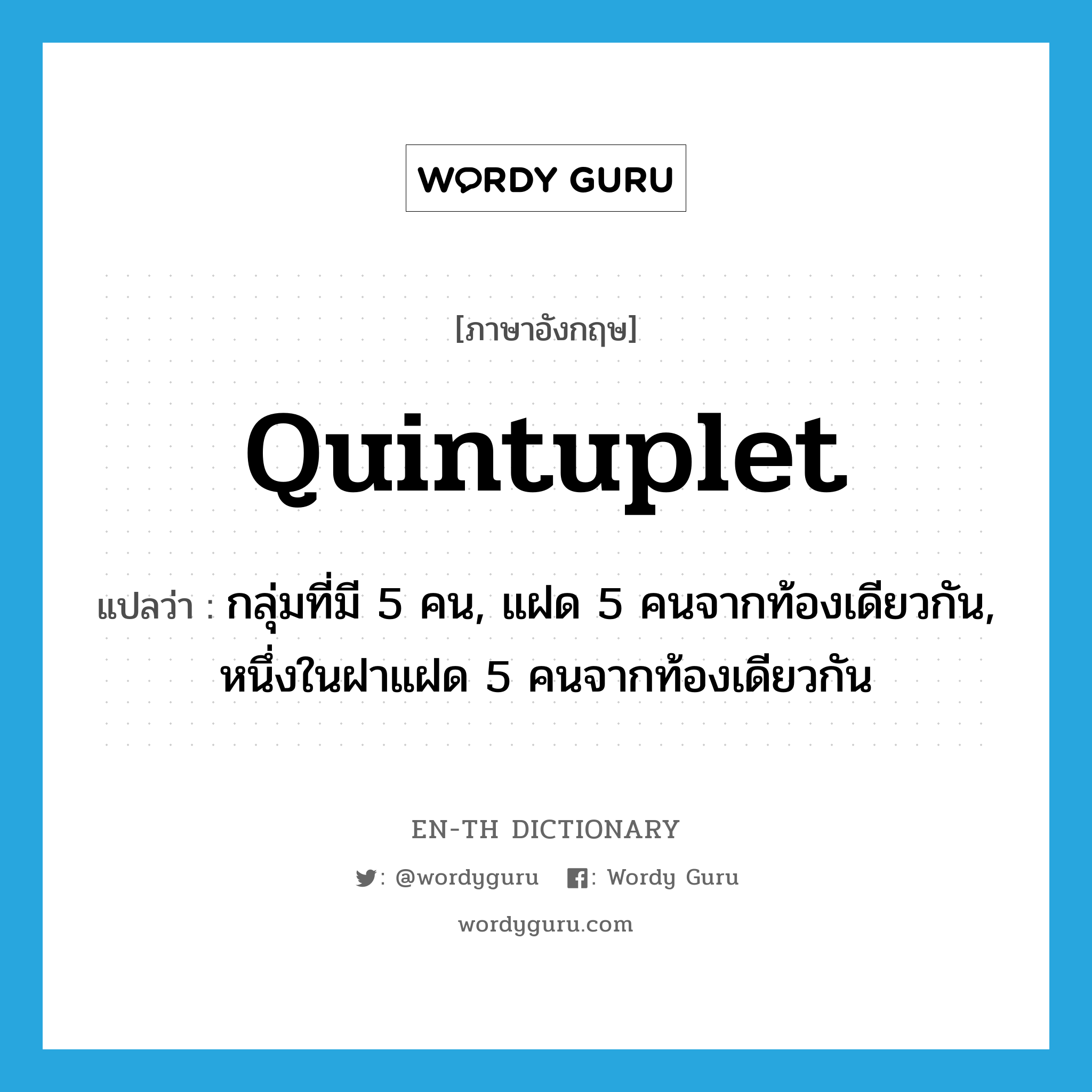 quintuplet แปลว่า?, คำศัพท์ภาษาอังกฤษ quintuplet แปลว่า กลุ่มที่มี 5 คน, แฝด 5 คนจากท้องเดียวกัน, หนึ่งในฝาแฝด 5 คนจากท้องเดียวกัน ประเภท N หมวด N