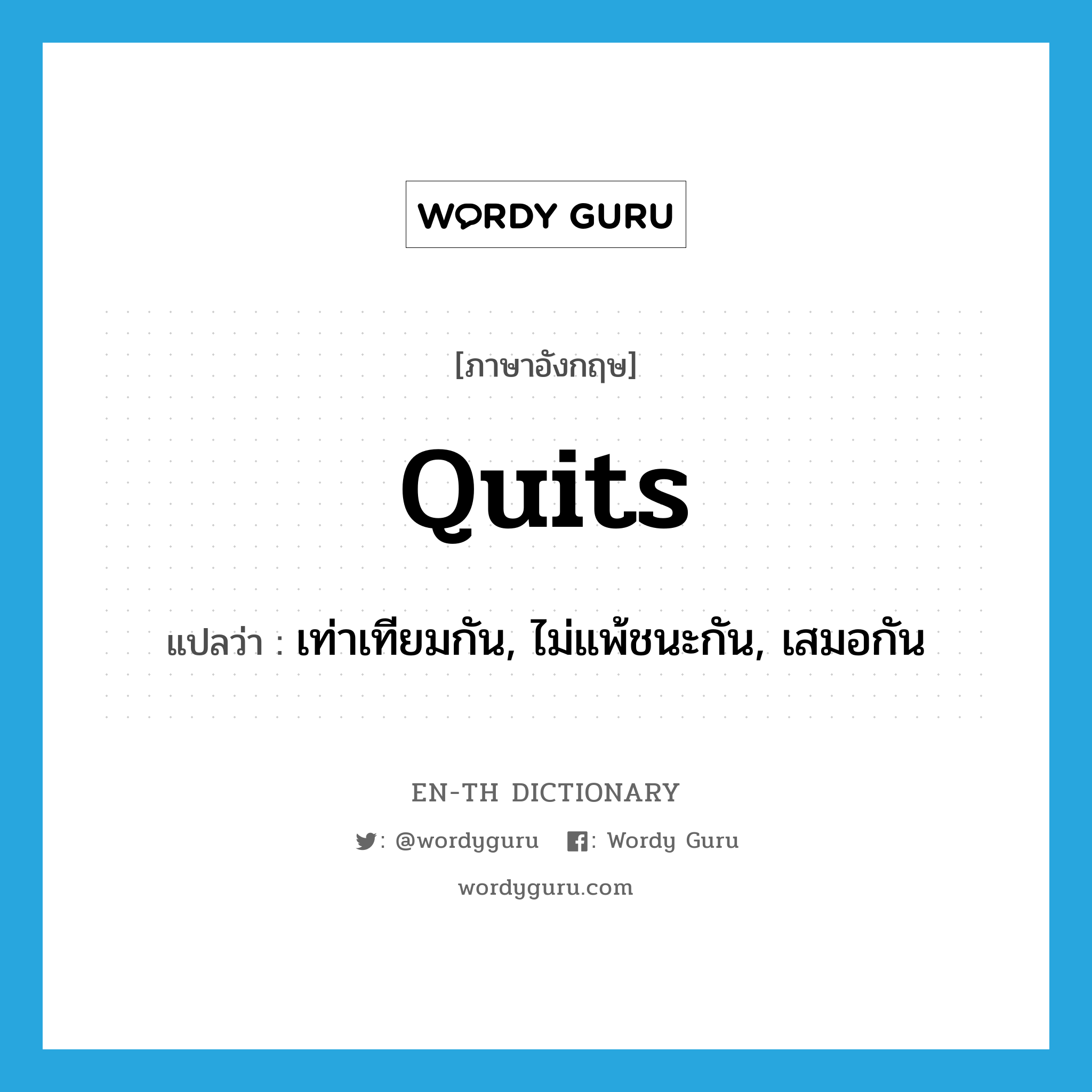 quits แปลว่า?, คำศัพท์ภาษาอังกฤษ quits แปลว่า เท่าเทียมกัน, ไม่แพ้ชนะกัน, เสมอกัน ประเภท ADJ หมวด ADJ