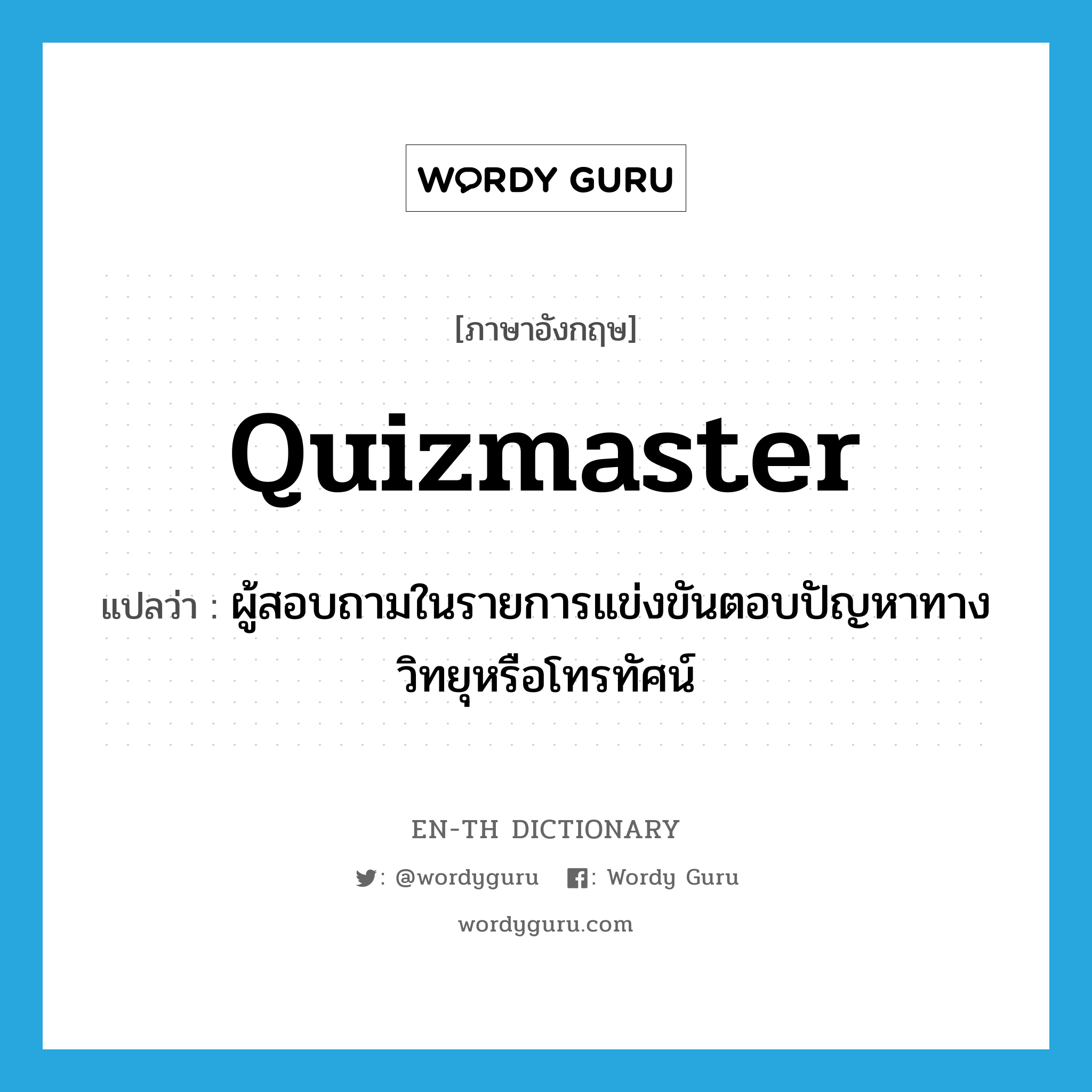 quizmaster แปลว่า?, คำศัพท์ภาษาอังกฤษ quizmaster แปลว่า ผู้สอบถามในรายการแข่งขันตอบปัญหาทางวิทยุหรือโทรทัศน์ ประเภท N หมวด N