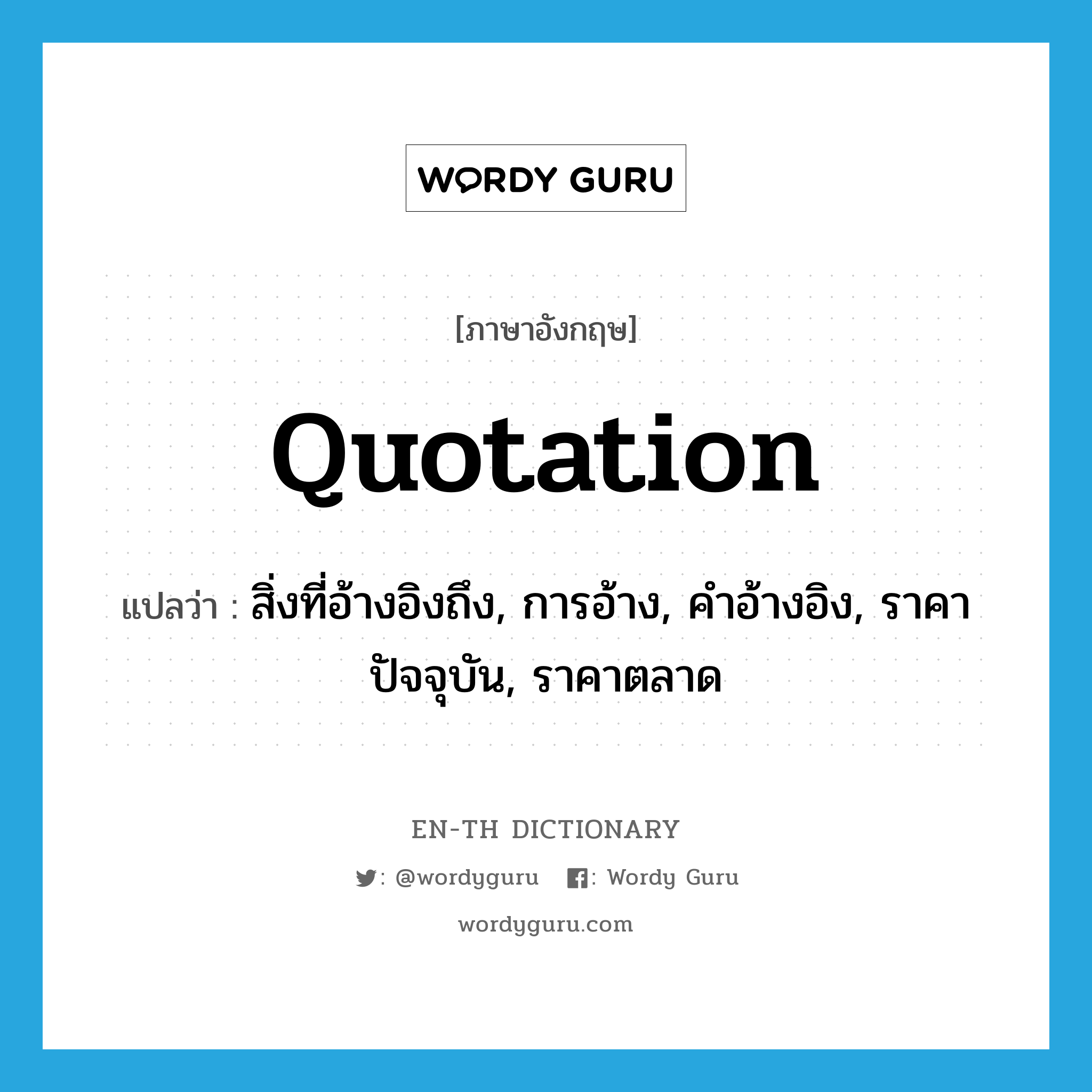 quotation แปลว่า?, คำศัพท์ภาษาอังกฤษ quotation แปลว่า สิ่งที่อ้างอิงถึง, การอ้าง, คำอ้างอิง, ราคาปัจจุบัน, ราคาตลาด ประเภท N หมวด N