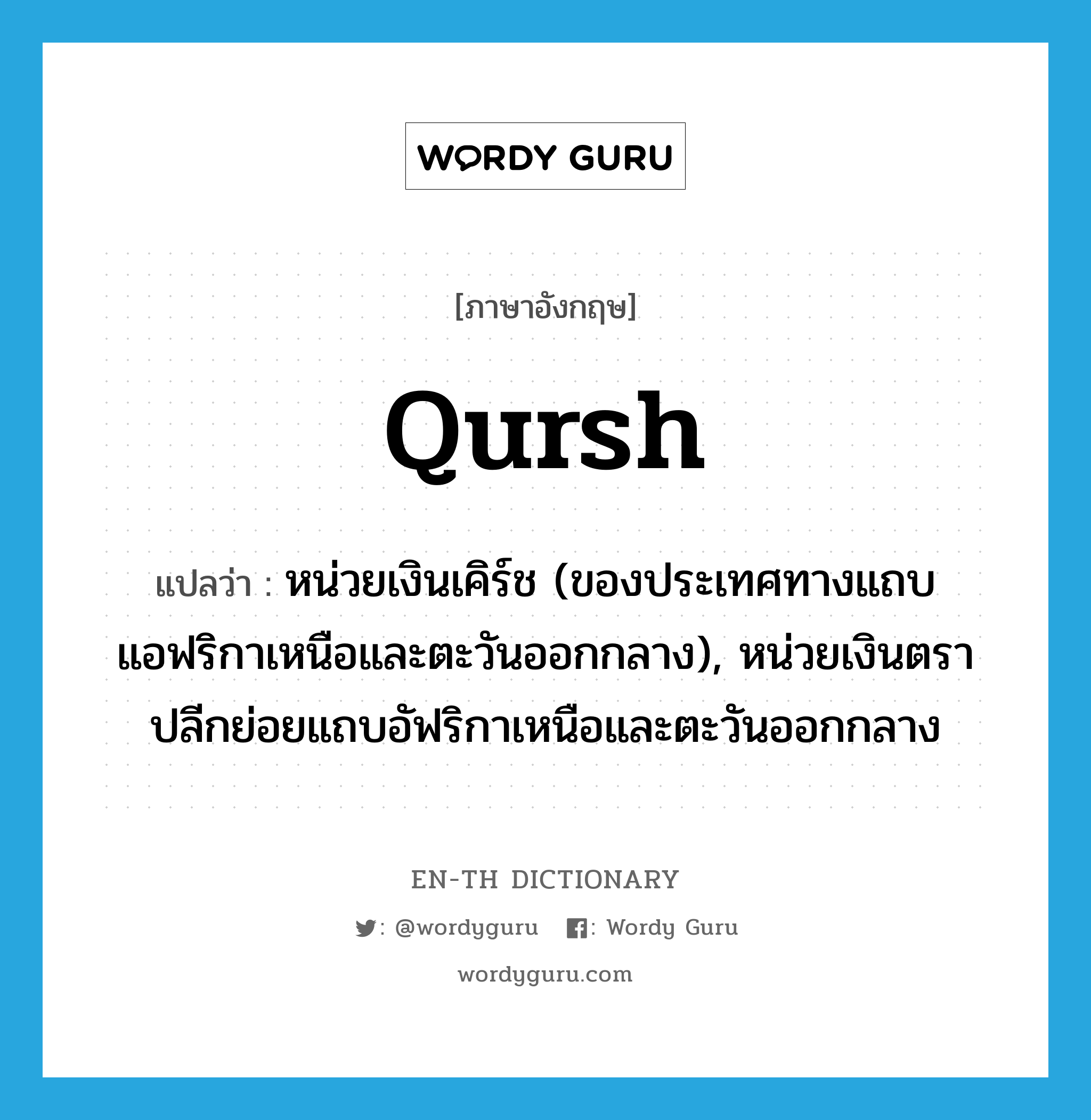 qursh แปลว่า?, คำศัพท์ภาษาอังกฤษ qursh แปลว่า หน่วยเงินเคิร์ช (ของประเทศทางแถบแอฟริกาเหนือและตะวันออกกลาง), หน่วยเงินตราปลีกย่อยแถบอัฟริกาเหนือและตะวันออกกลาง ประเภท N หมวด N