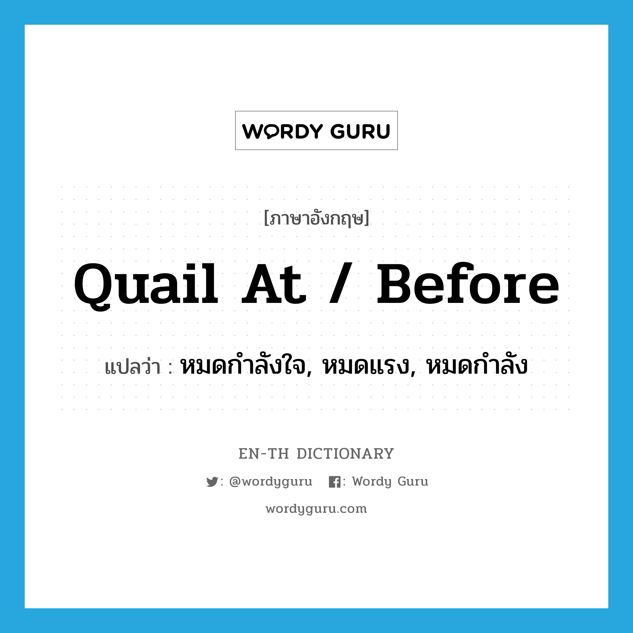 quail at / before แปลว่า?, คำศัพท์ภาษาอังกฤษ quail at / before แปลว่า หมดกำลังใจ, หมดแรง, หมดกำลัง ประเภท PHRV หมวด PHRV