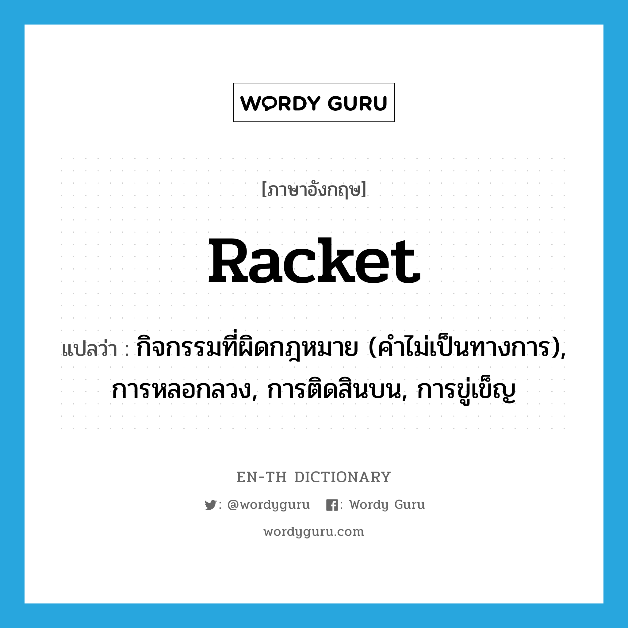 racket แปลว่า?, คำศัพท์ภาษาอังกฤษ racket แปลว่า กิจกรรมที่ผิดกฎหมาย (คำไม่เป็นทางการ), การหลอกลวง, การติดสินบน, การขู่เข็ญ ประเภท N หมวด N