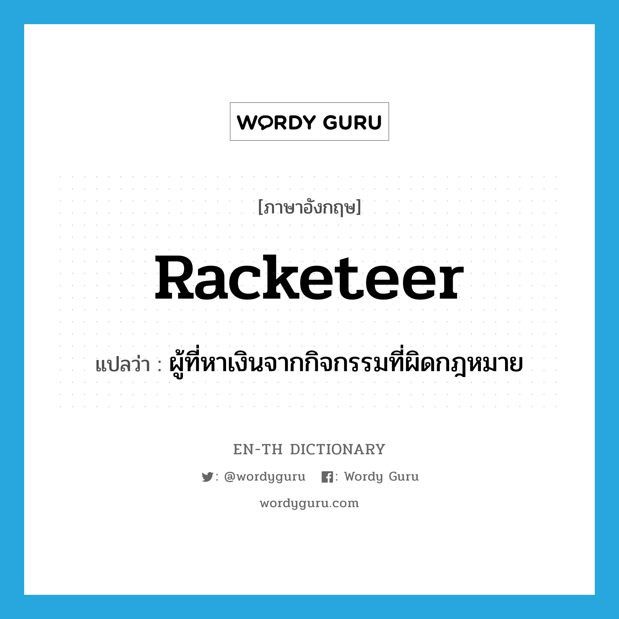 racketeer แปลว่า?, คำศัพท์ภาษาอังกฤษ racketeer แปลว่า ผู้ที่หาเงินจากกิจกรรมที่ผิดกฎหมาย ประเภท N หมวด N