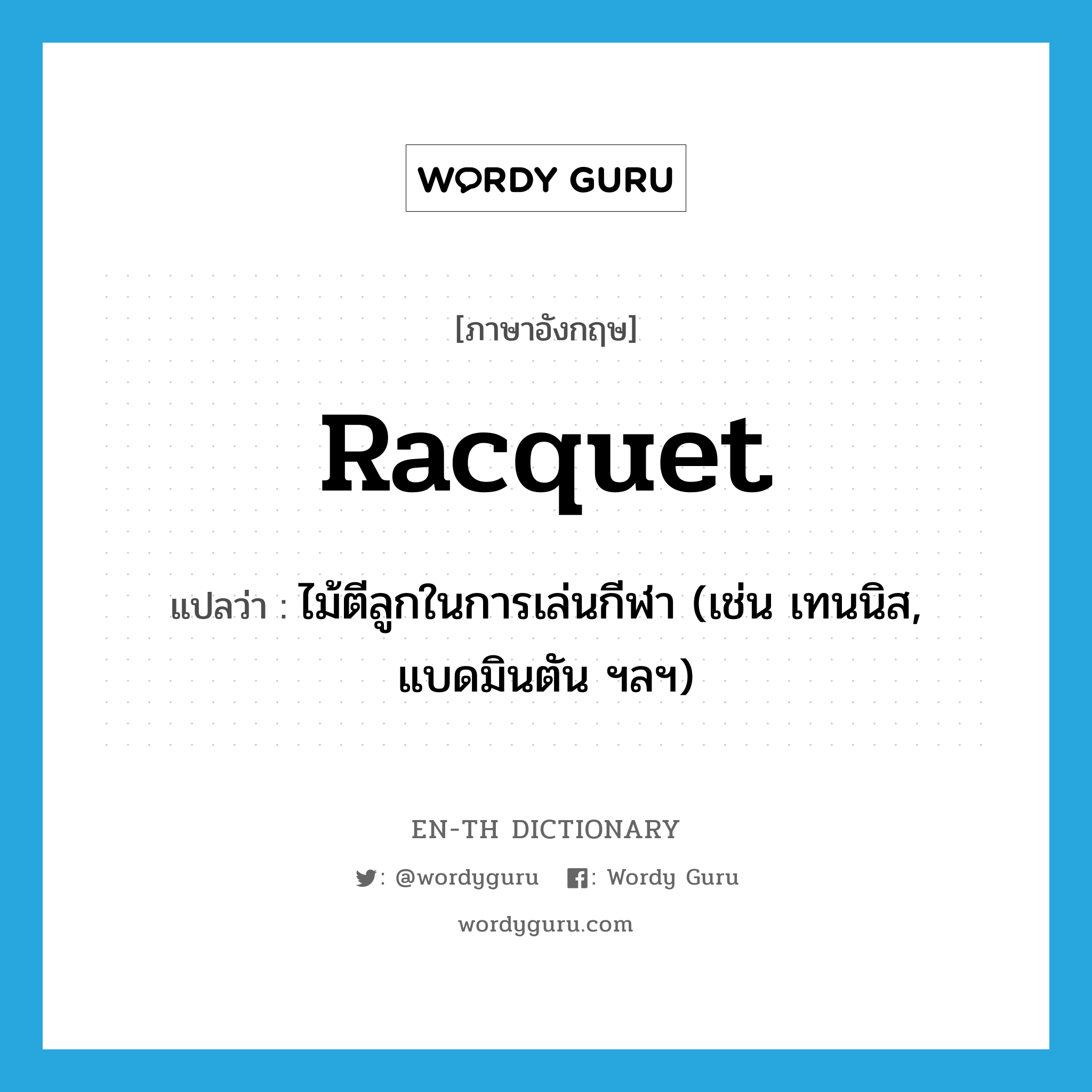 racquet แปลว่า?, คำศัพท์ภาษาอังกฤษ racquet แปลว่า ไม้ตีลูกในการเล่นกีฬา (เช่น เทนนิส, แบดมินตัน ฯลฯ) ประเภท N หมวด N