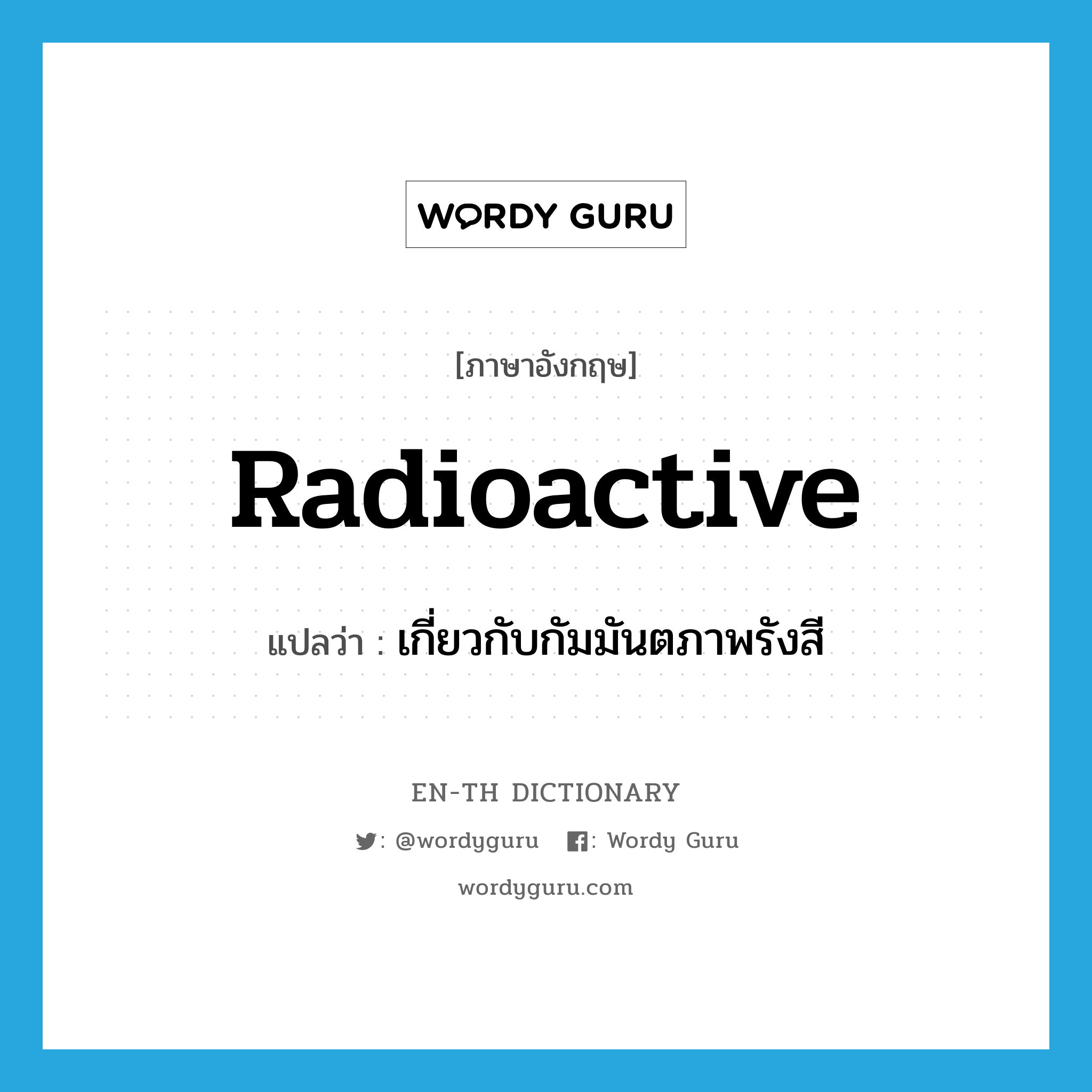 radioactive แปลว่า?, คำศัพท์ภาษาอังกฤษ radioactive แปลว่า เกี่ยวกับกัมมันตภาพรังสี ประเภท ADJ หมวด ADJ