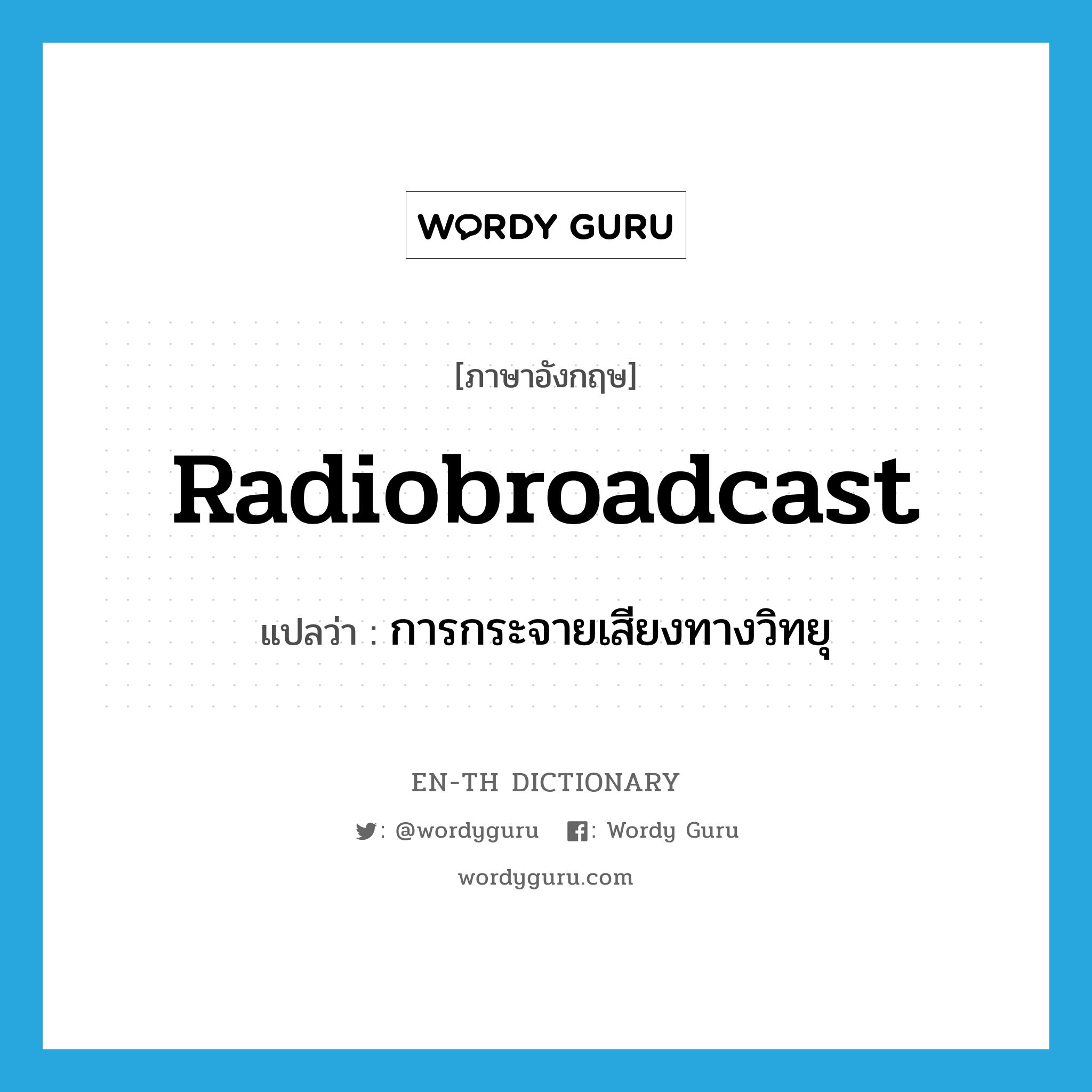 radiobroadcast แปลว่า?, คำศัพท์ภาษาอังกฤษ radiobroadcast แปลว่า การกระจายเสียงทางวิทยุ ประเภท N หมวด N