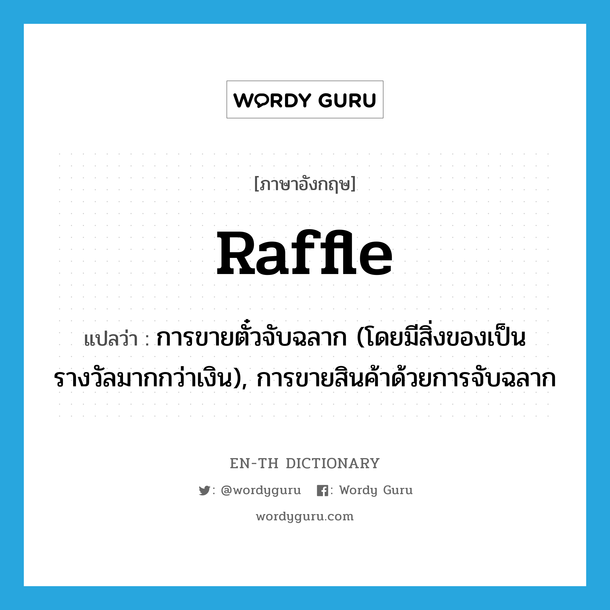 raffle แปลว่า?, คำศัพท์ภาษาอังกฤษ raffle แปลว่า การขายตั๋วจับฉลาก (โดยมีสิ่งของเป็นรางวัลมากกว่าเงิน), การขายสินค้าด้วยการจับฉลาก ประเภท N หมวด N