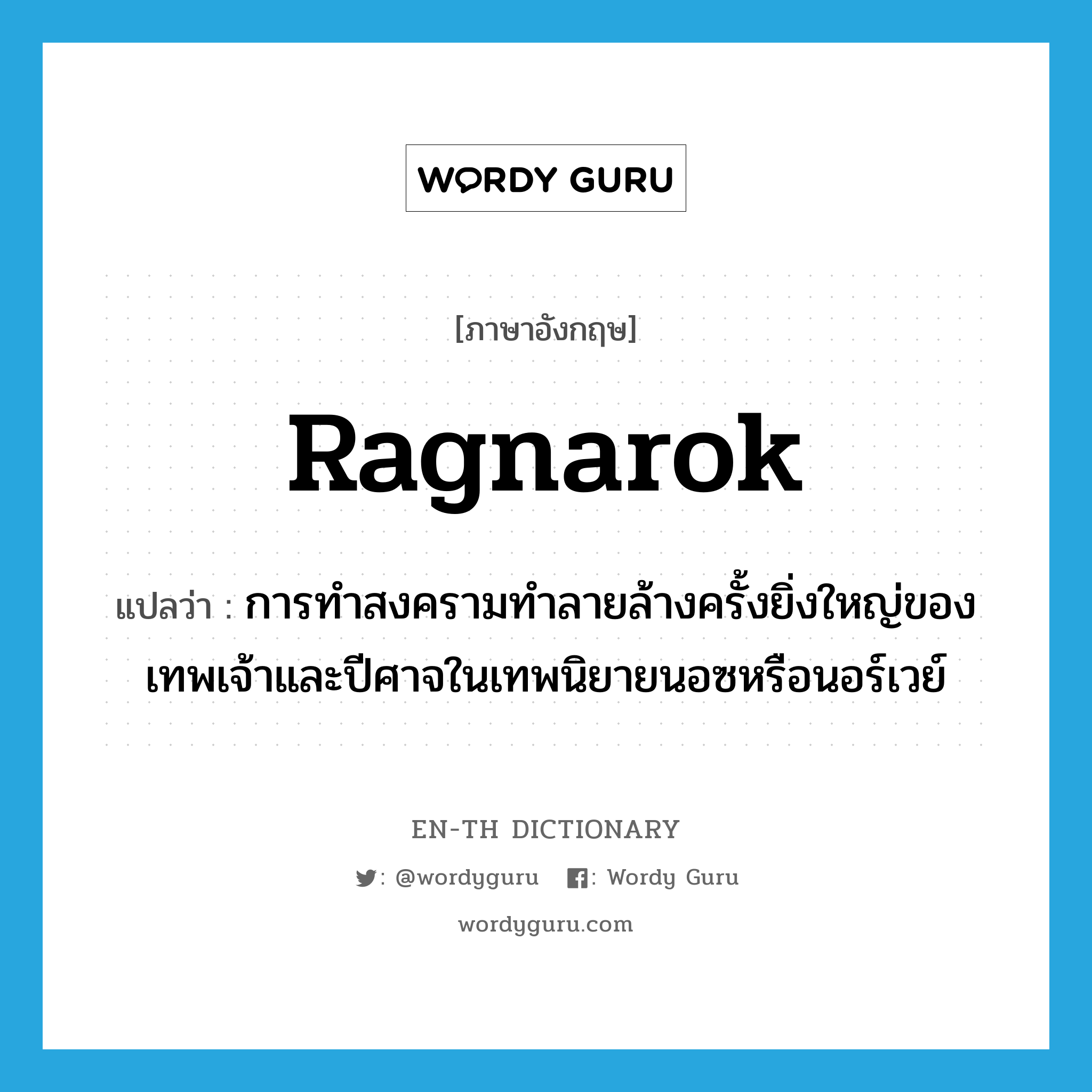 Ragnarok แปลว่า?, คำศัพท์ภาษาอังกฤษ Ragnarok แปลว่า การทำสงครามทำลายล้างครั้งยิ่งใหญ่ของเทพเจ้าและปีศาจในเทพนิยายนอซหรือนอร์เวย์ ประเภท N หมวด N