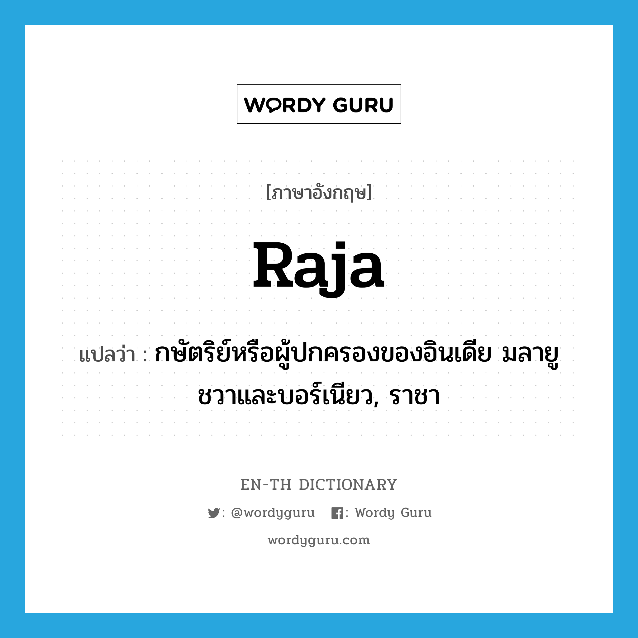 raja แปลว่า?, คำศัพท์ภาษาอังกฤษ raja แปลว่า กษัตริย์หรือผู้ปกครองของอินเดีย มลายู ชวาและบอร์เนียว, ราชา ประเภท N หมวด N