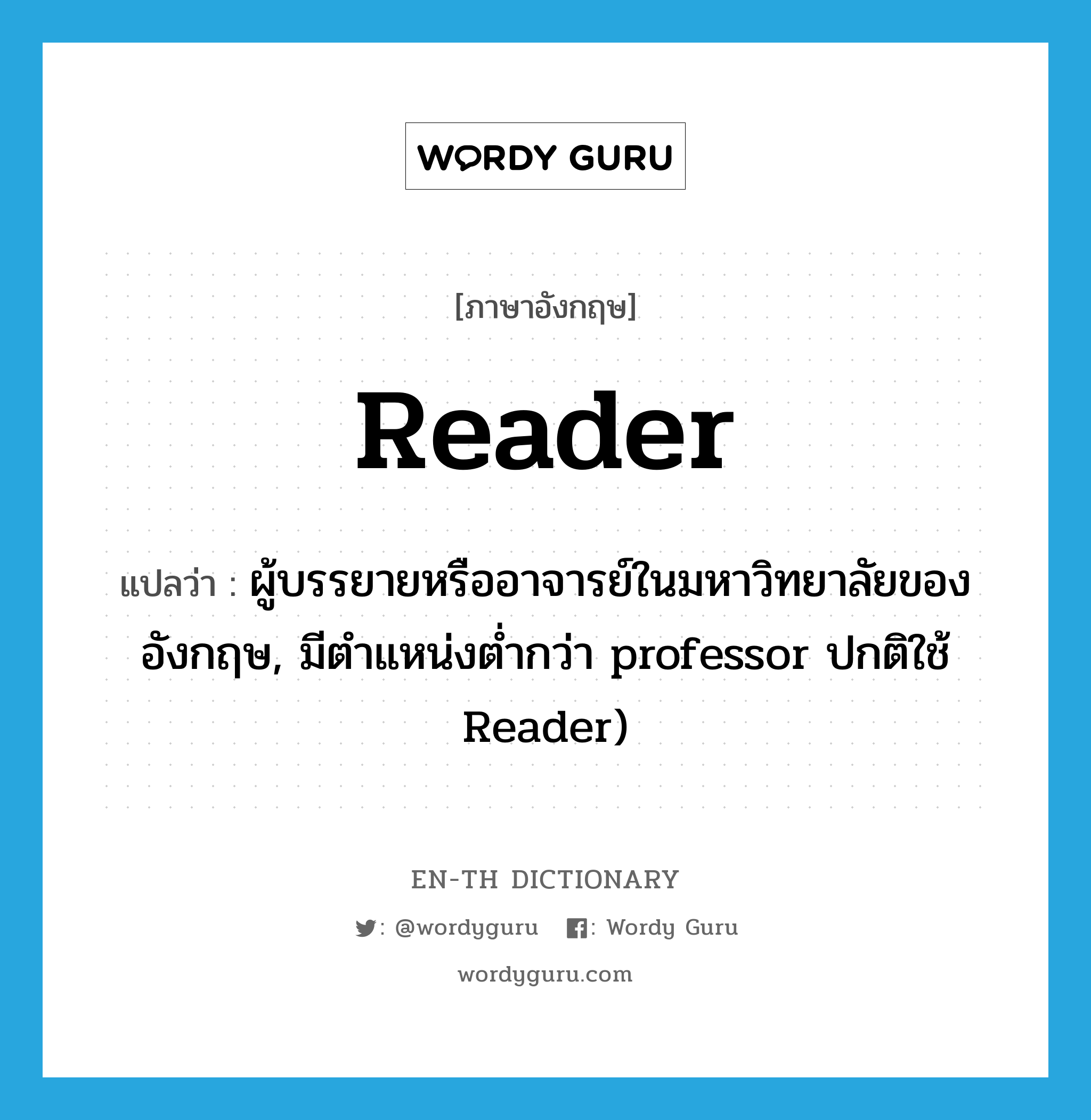 reader แปลว่า?, คำศัพท์ภาษาอังกฤษ reader แปลว่า ผู้บรรยายหรืออาจารย์ในมหาวิทยาลัยของอังกฤษ, มีตำแหน่งต่ำกว่า professor ปกติใช้ Reader) ประเภท N หมวด N