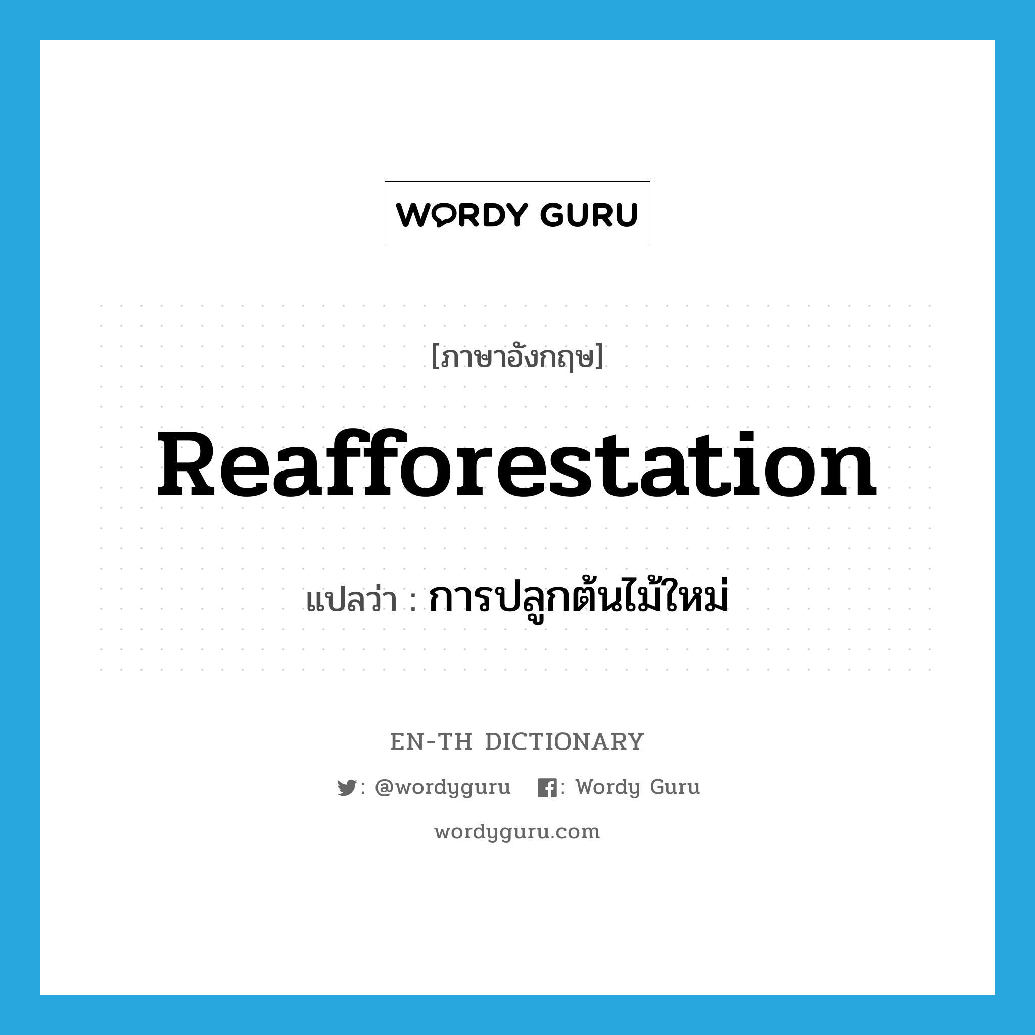 reafforestation แปลว่า?, คำศัพท์ภาษาอังกฤษ reafforestation แปลว่า การปลูกต้นไม้ใหม่ ประเภท N หมวด N