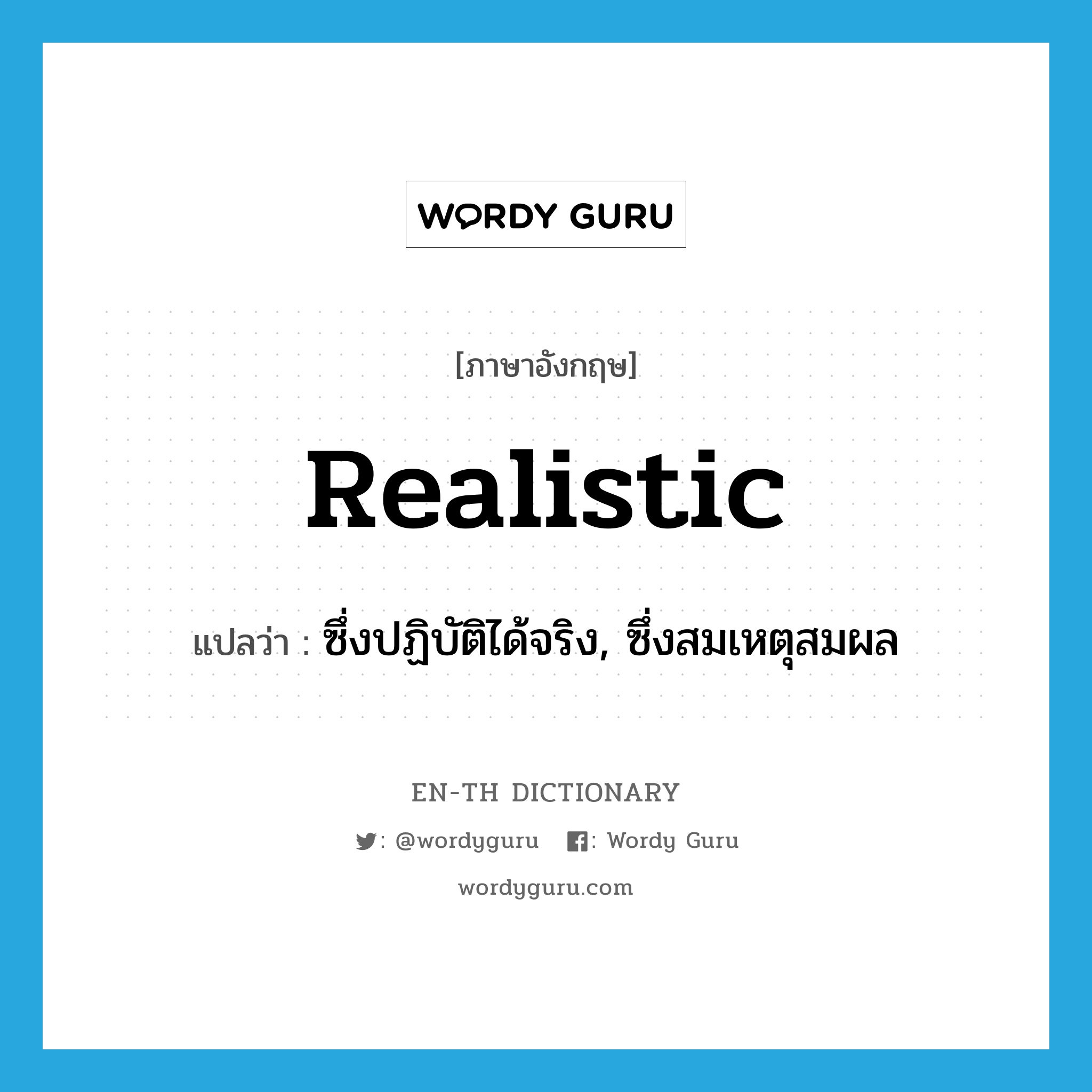 realistic แปลว่า?, คำศัพท์ภาษาอังกฤษ realistic แปลว่า ซึ่งปฏิบัติได้จริง, ซึ่งสมเหตุสมผล ประเภท ADJ หมวด ADJ