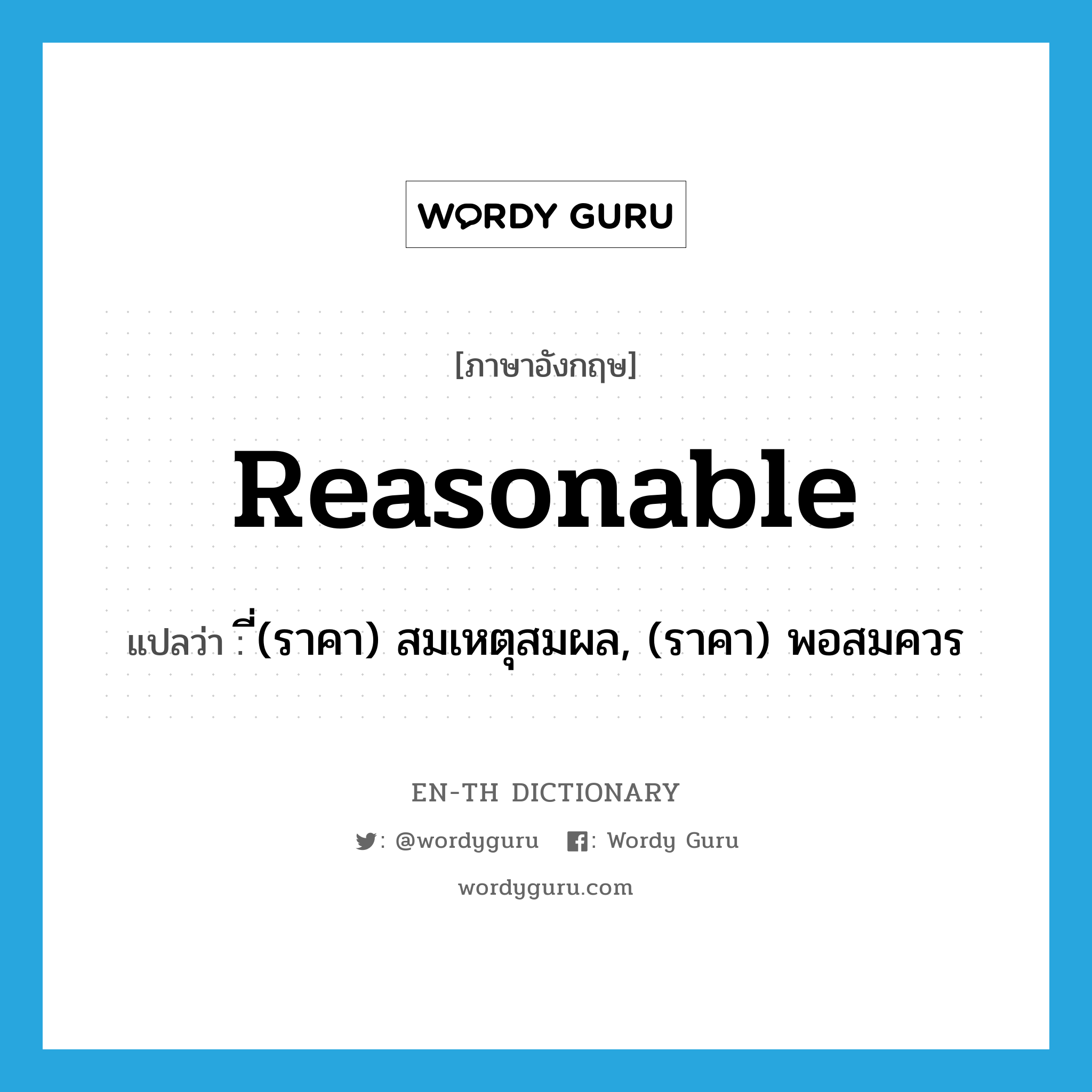 reasonable แปลว่า?, คำศัพท์ภาษาอังกฤษ reasonable แปลว่า ี่(ราคา) สมเหตุสมผล, (ราคา) พอสมควร ประเภท ADJ หมวด ADJ