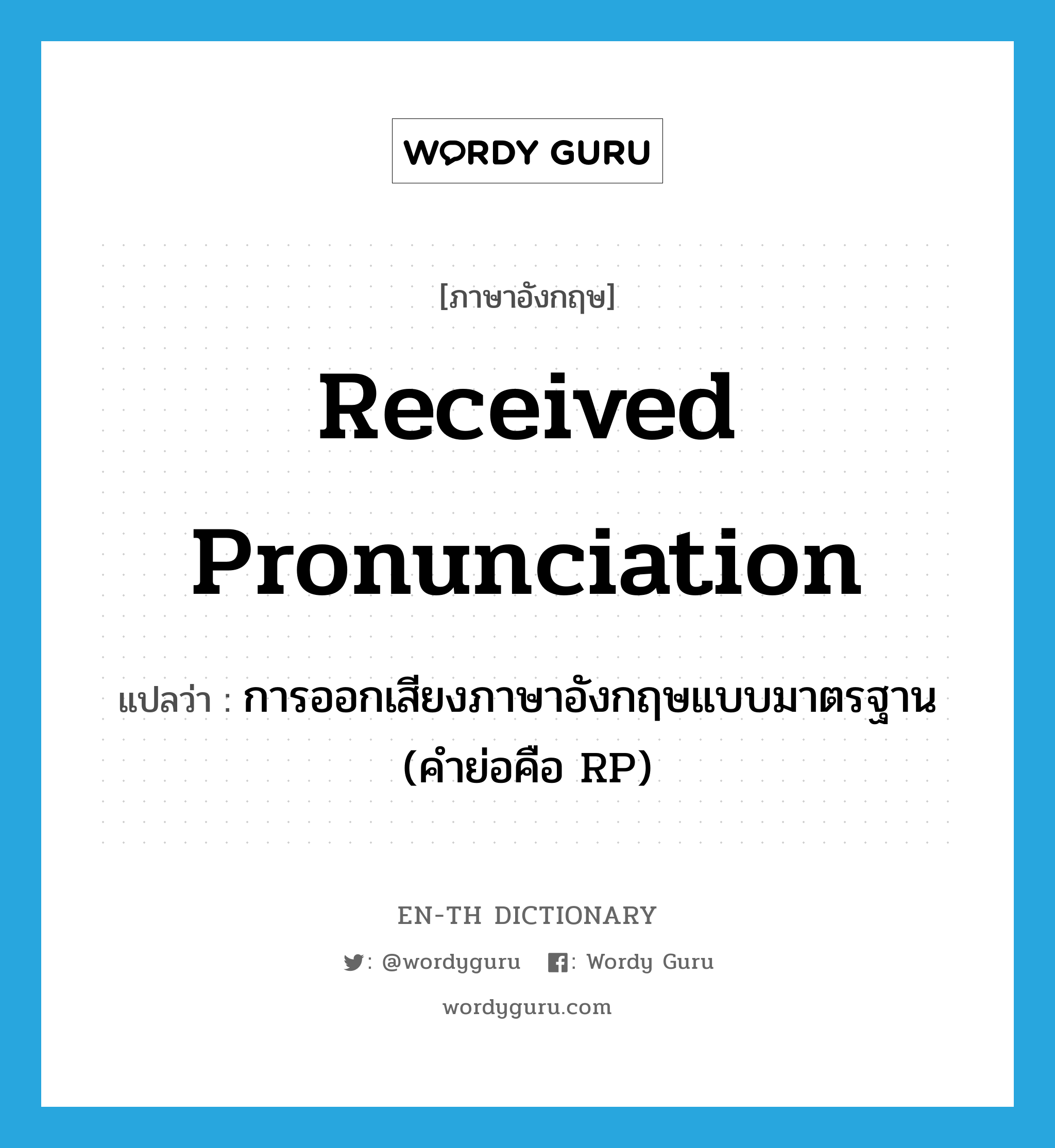 received pronunciation แปลว่า?, คำศัพท์ภาษาอังกฤษ received pronunciation แปลว่า การออกเสียงภาษาอังกฤษแบบมาตรฐาน (คำย่อคือ RP) ประเภท N หมวด N