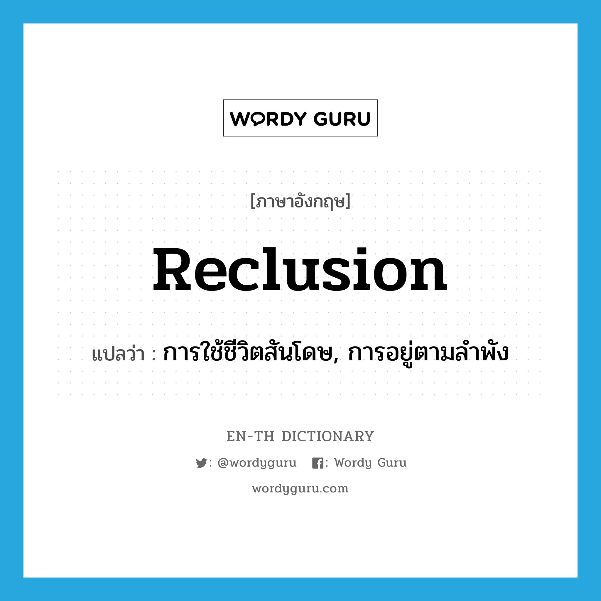 reclusion แปลว่า?, คำศัพท์ภาษาอังกฤษ reclusion แปลว่า การใช้ชีวิตสันโดษ, การอยู่ตามลำพัง ประเภท N หมวด N