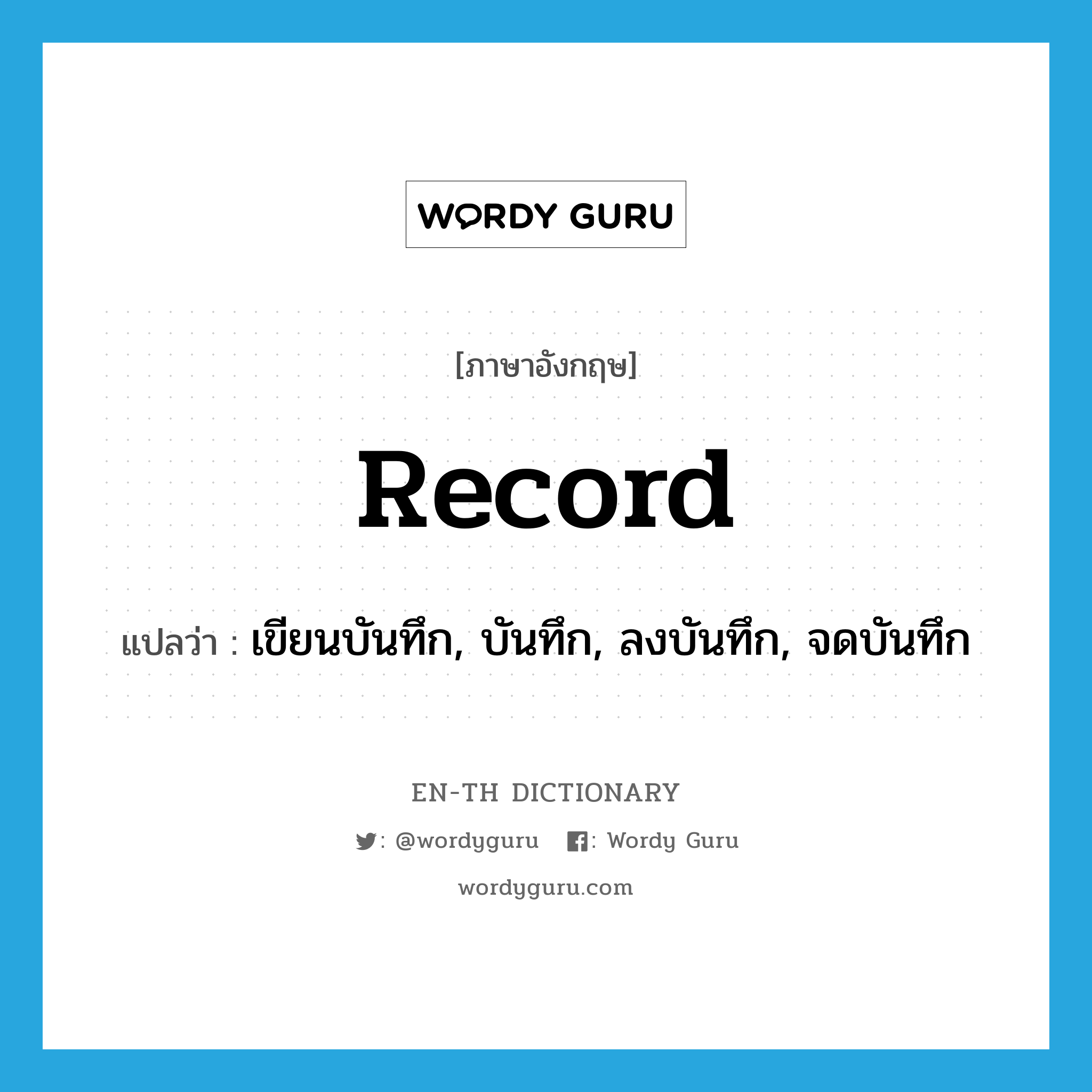 record แปลว่า?, คำศัพท์ภาษาอังกฤษ record แปลว่า เขียนบันทึก, บันทึก, ลงบันทึก, จดบันทึก ประเภท VT หมวด VT