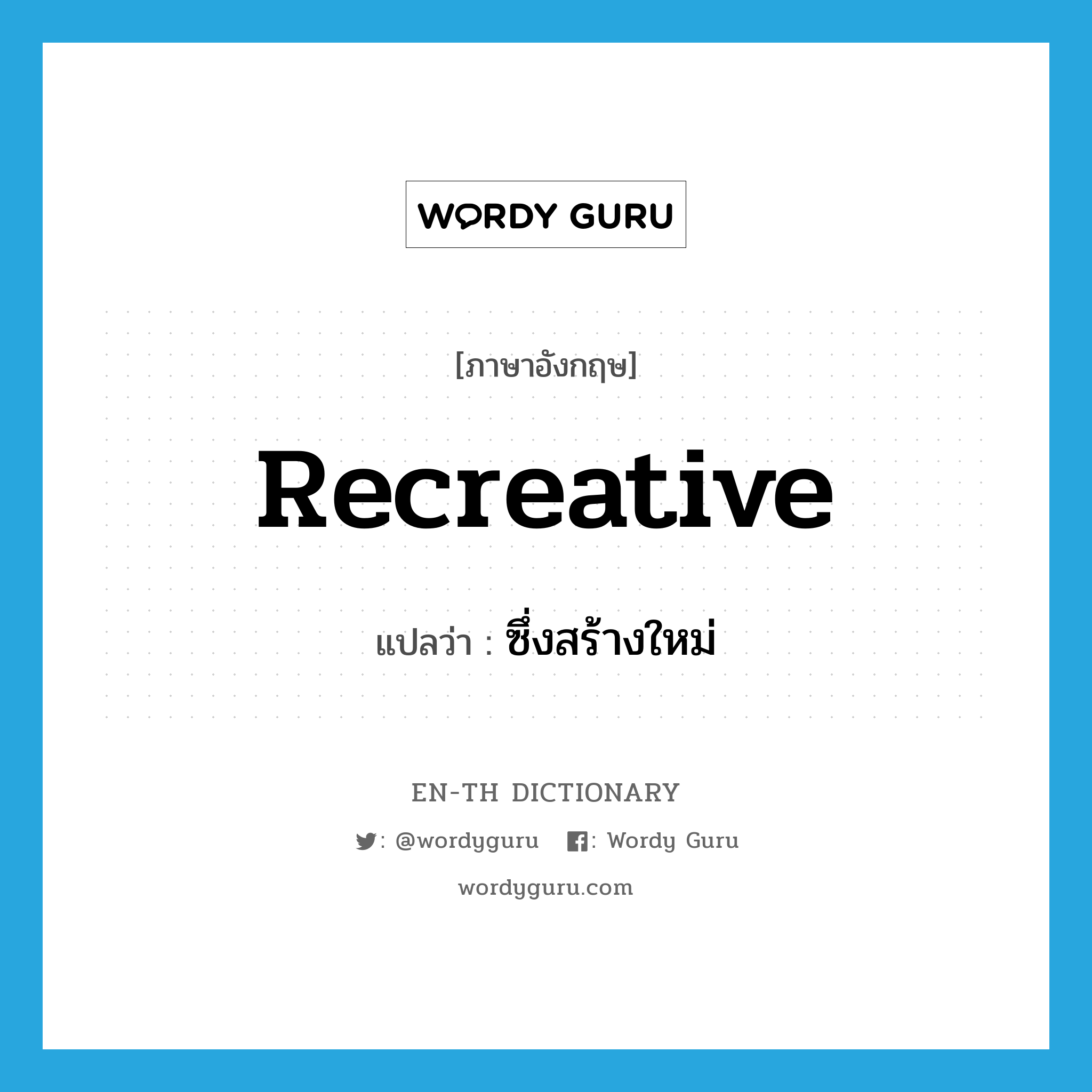 recreative แปลว่า?, คำศัพท์ภาษาอังกฤษ recreative แปลว่า ซึ่งสร้างใหม่ ประเภท ADJ หมวด ADJ