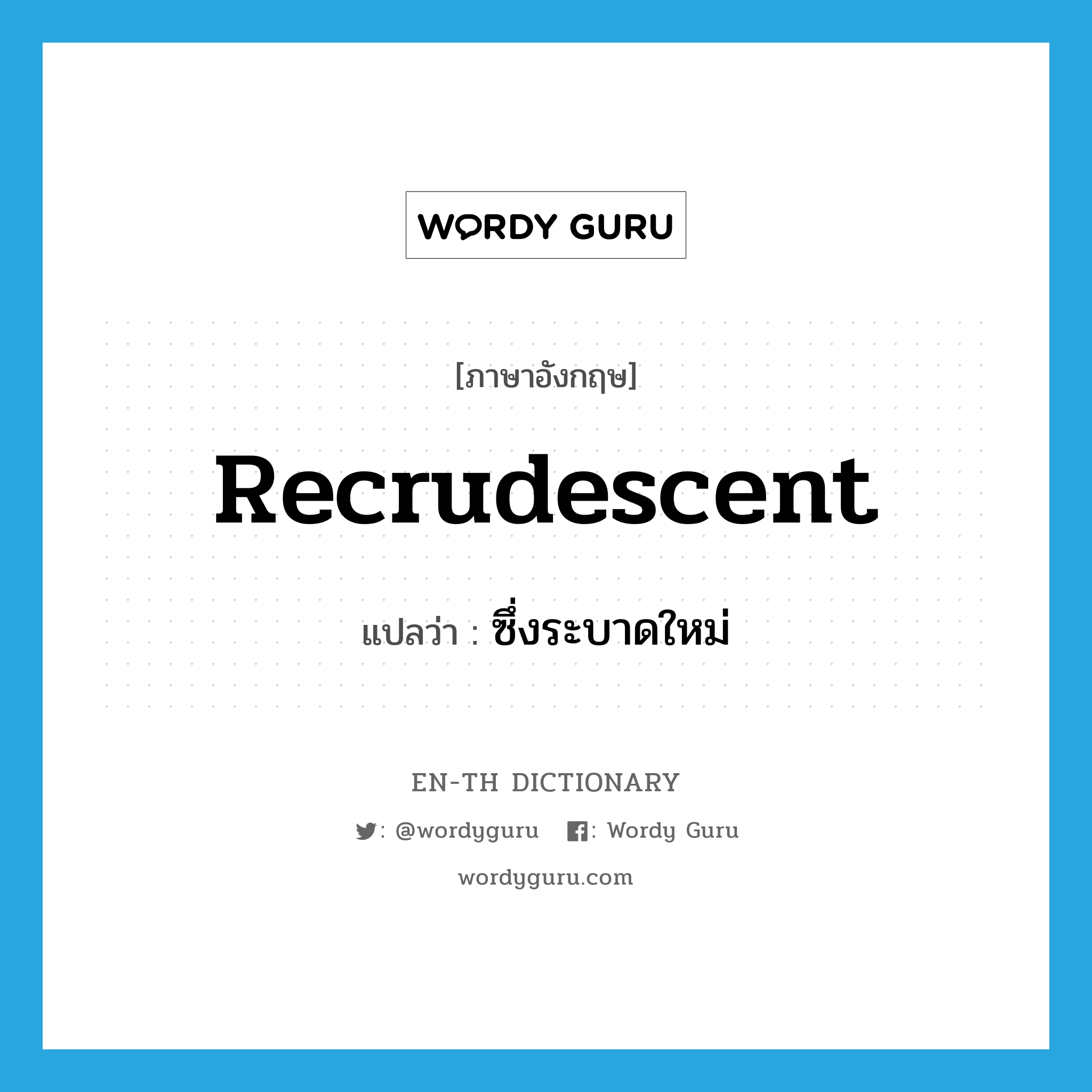 recrudescent แปลว่า?, คำศัพท์ภาษาอังกฤษ recrudescent แปลว่า ซึ่งระบาดใหม่ ประเภท ADJ หมวด ADJ