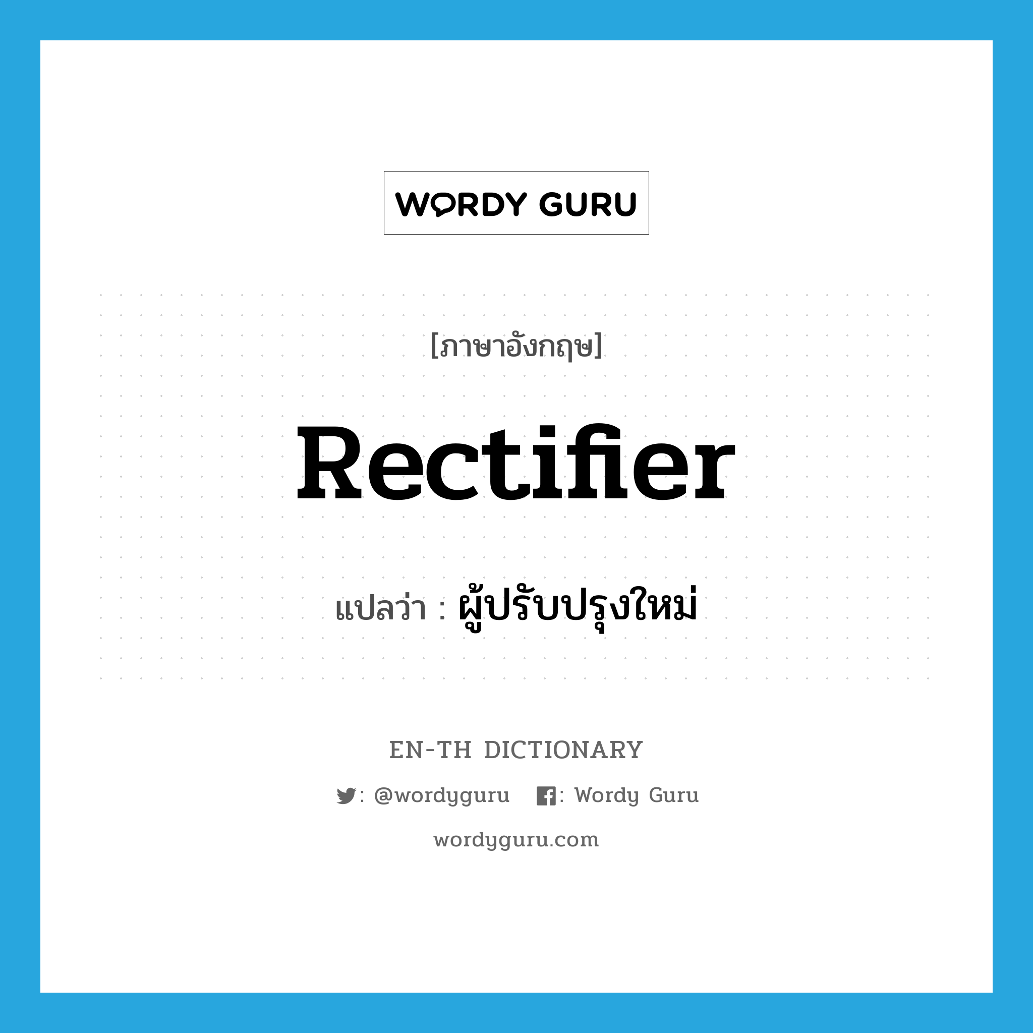 rectifier แปลว่า?, คำศัพท์ภาษาอังกฤษ rectifier แปลว่า ผู้ปรับปรุงใหม่ ประเภท N หมวด N