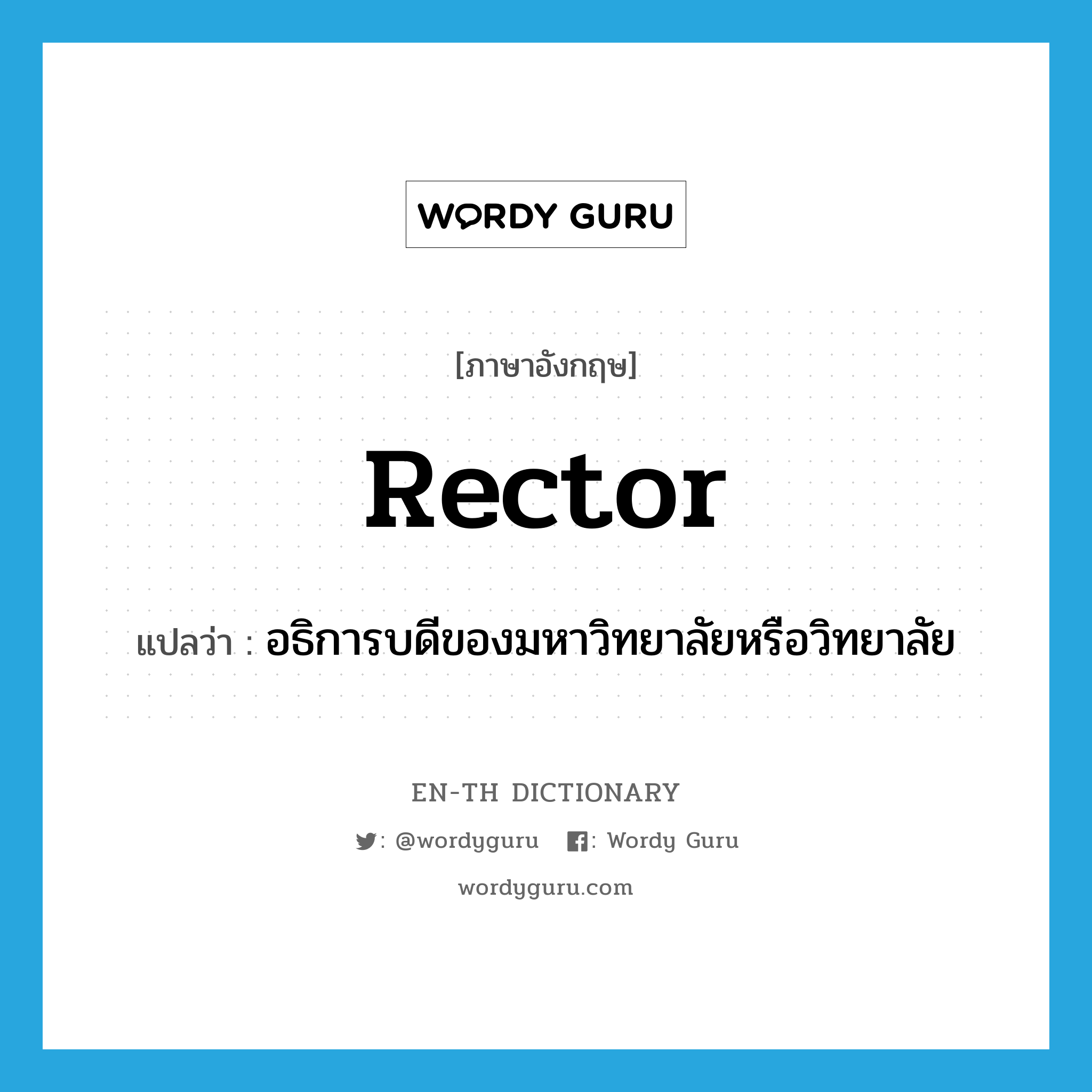 rector แปลว่า?, คำศัพท์ภาษาอังกฤษ rector แปลว่า อธิการบดีของมหาวิทยาลัยหรือวิทยาลัย ประเภท N หมวด N