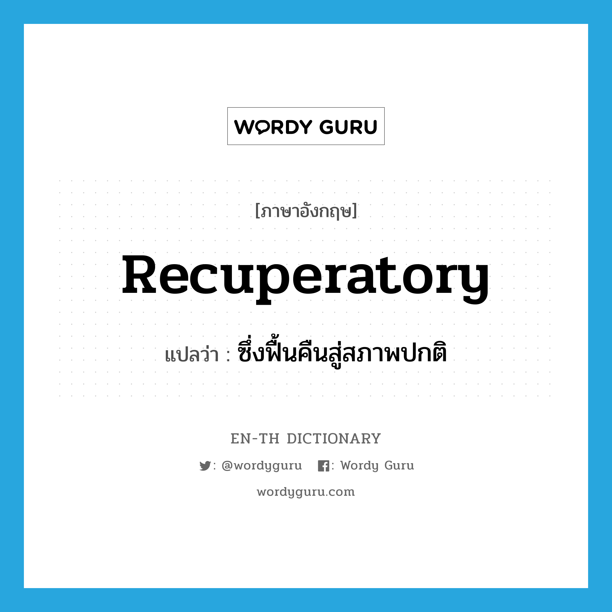 recuperatory แปลว่า?, คำศัพท์ภาษาอังกฤษ recuperatory แปลว่า ซึ่งฟื้นคืนสู่สภาพปกติ ประเภท ADJ หมวด ADJ