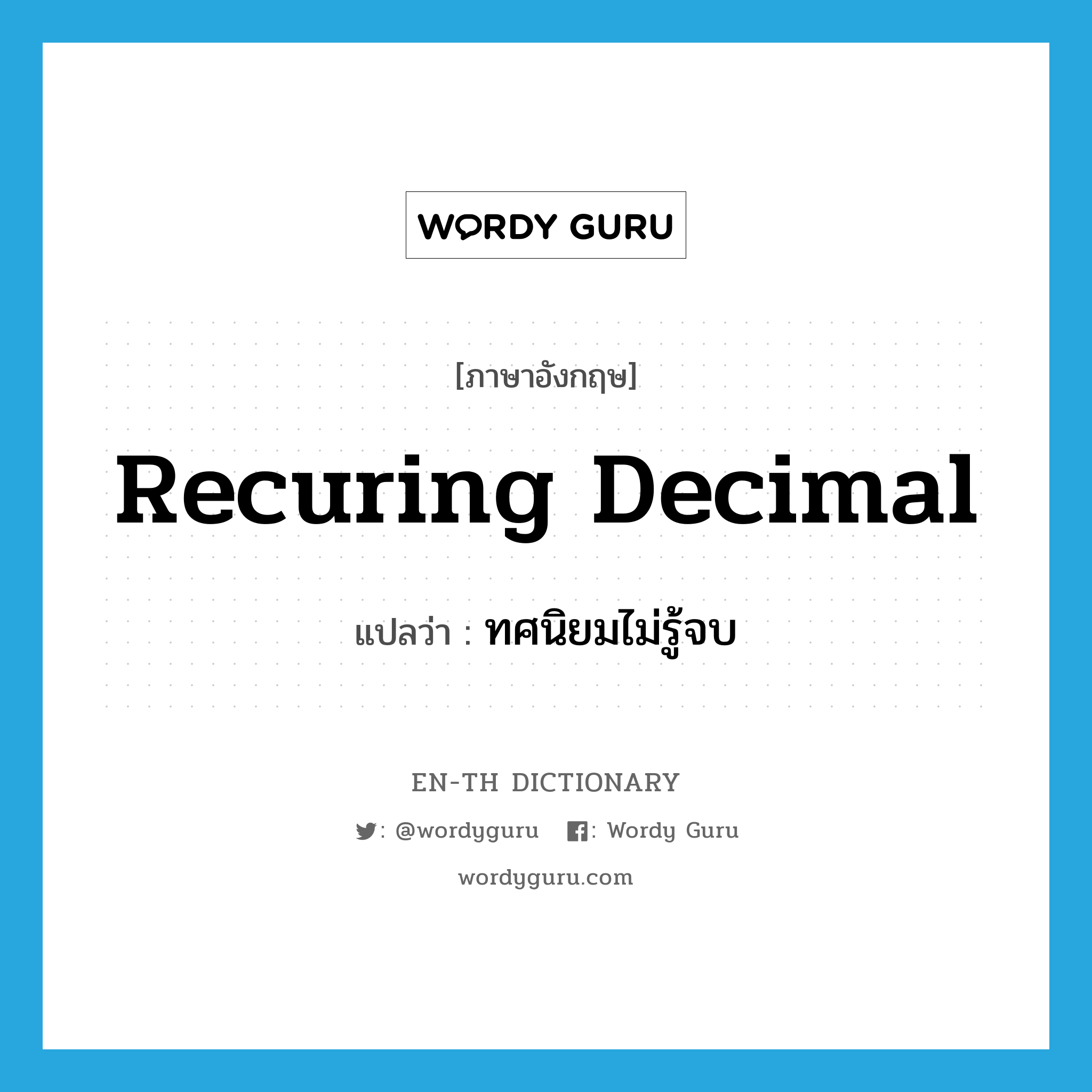 recuring decimal แปลว่า?, คำศัพท์ภาษาอังกฤษ recuring decimal แปลว่า ทศนิยมไม่รู้จบ ประเภท N หมวด N