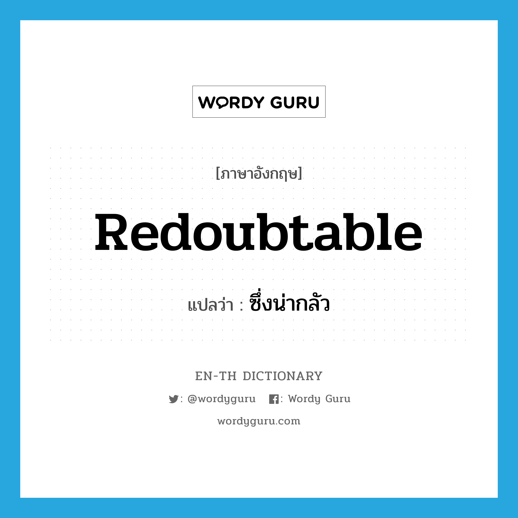 redoubtable แปลว่า?, คำศัพท์ภาษาอังกฤษ redoubtable แปลว่า ซึ่งน่ากลัว ประเภท ADJ หมวด ADJ