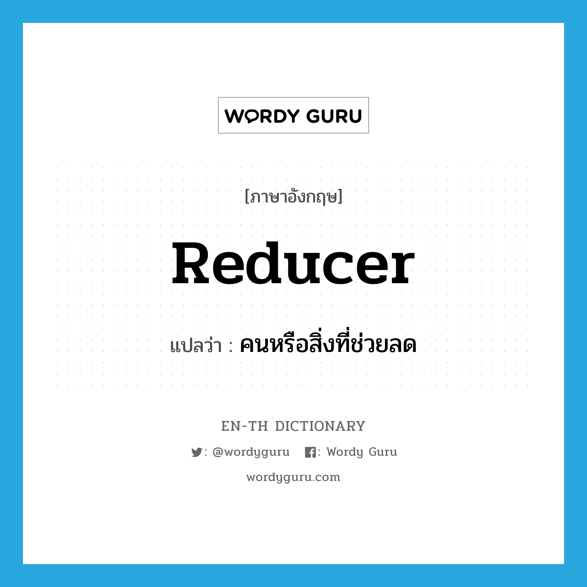 reducer แปลว่า?, คำศัพท์ภาษาอังกฤษ reducer แปลว่า คนหรือสิ่งที่ช่วยลด ประเภท N หมวด N