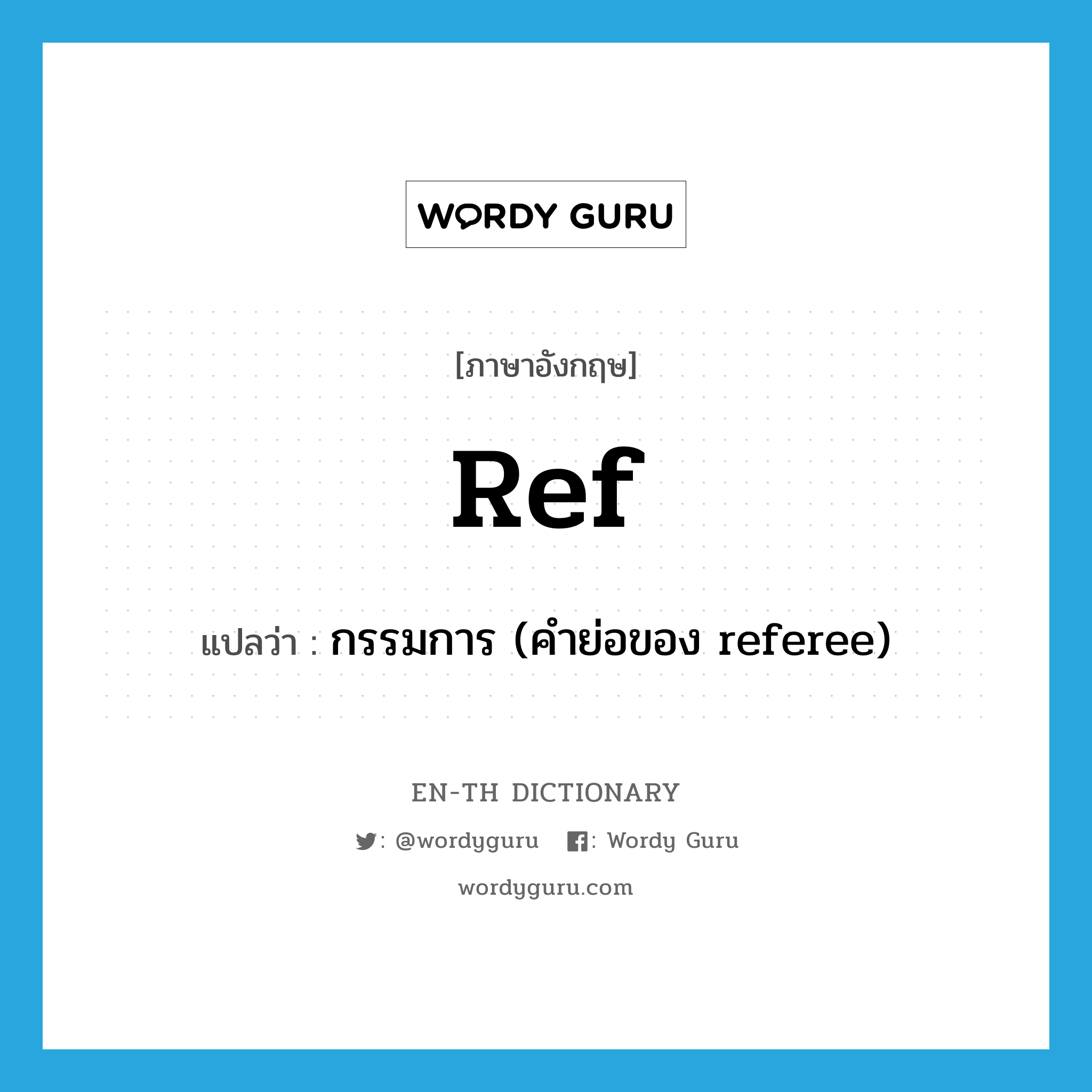 ref. แปลว่า?, คำศัพท์ภาษาอังกฤษ ref แปลว่า กรรมการ (คำย่อของ referee) ประเภท ABBR หมวด ABBR