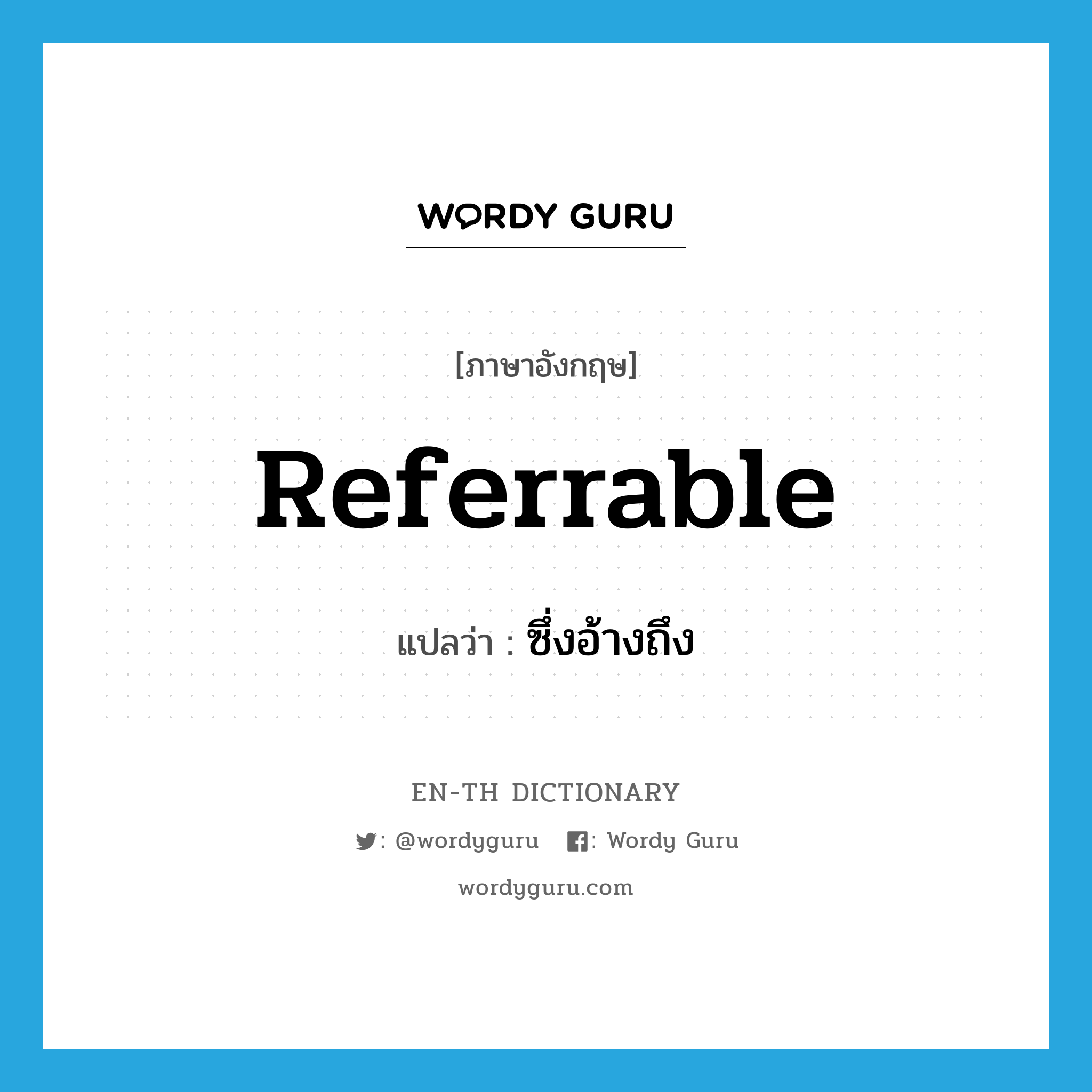 referrable แปลว่า?, คำศัพท์ภาษาอังกฤษ referrable แปลว่า ซึ่งอ้างถึง ประเภท ADJ หมวด ADJ