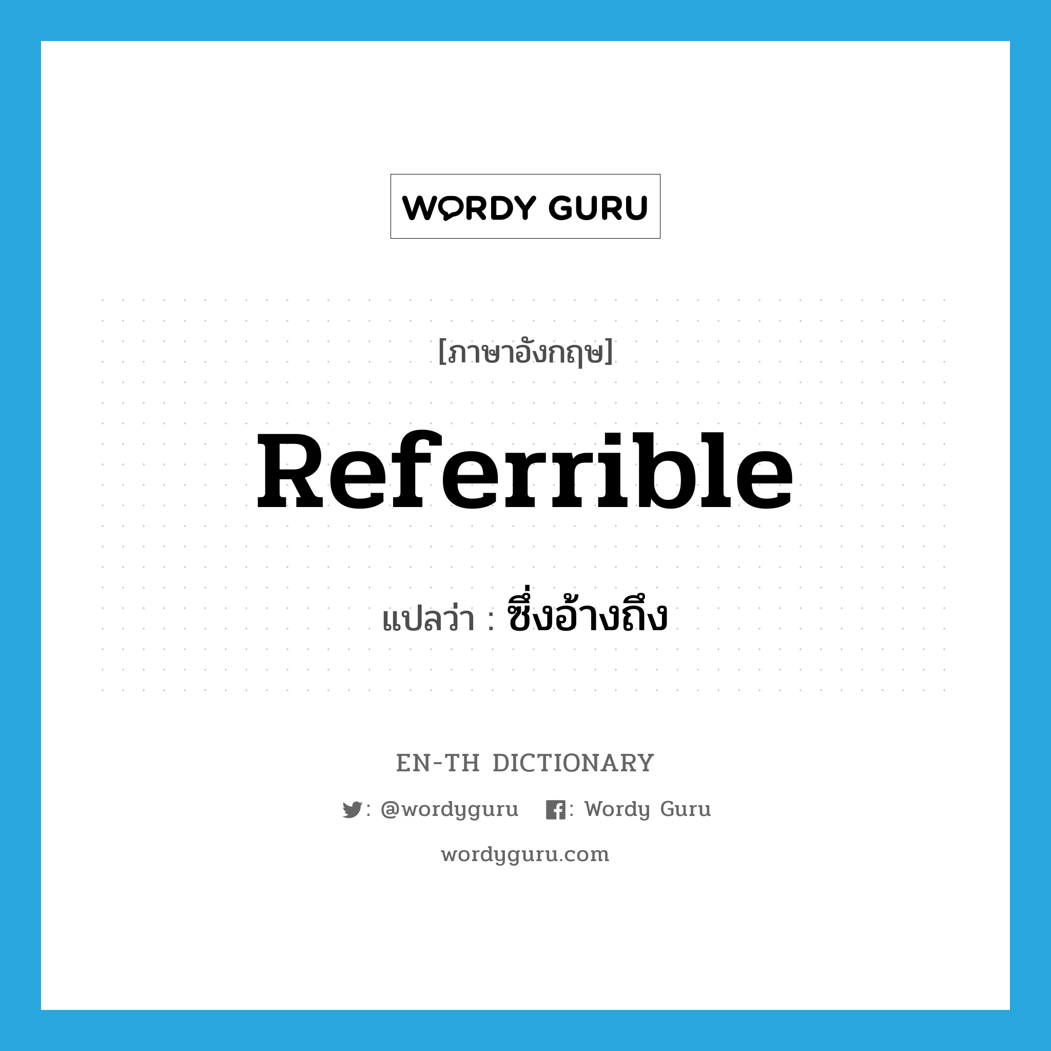 referrible แปลว่า?, คำศัพท์ภาษาอังกฤษ referrible แปลว่า ซึ่งอ้างถึง ประเภท ADJ หมวด ADJ