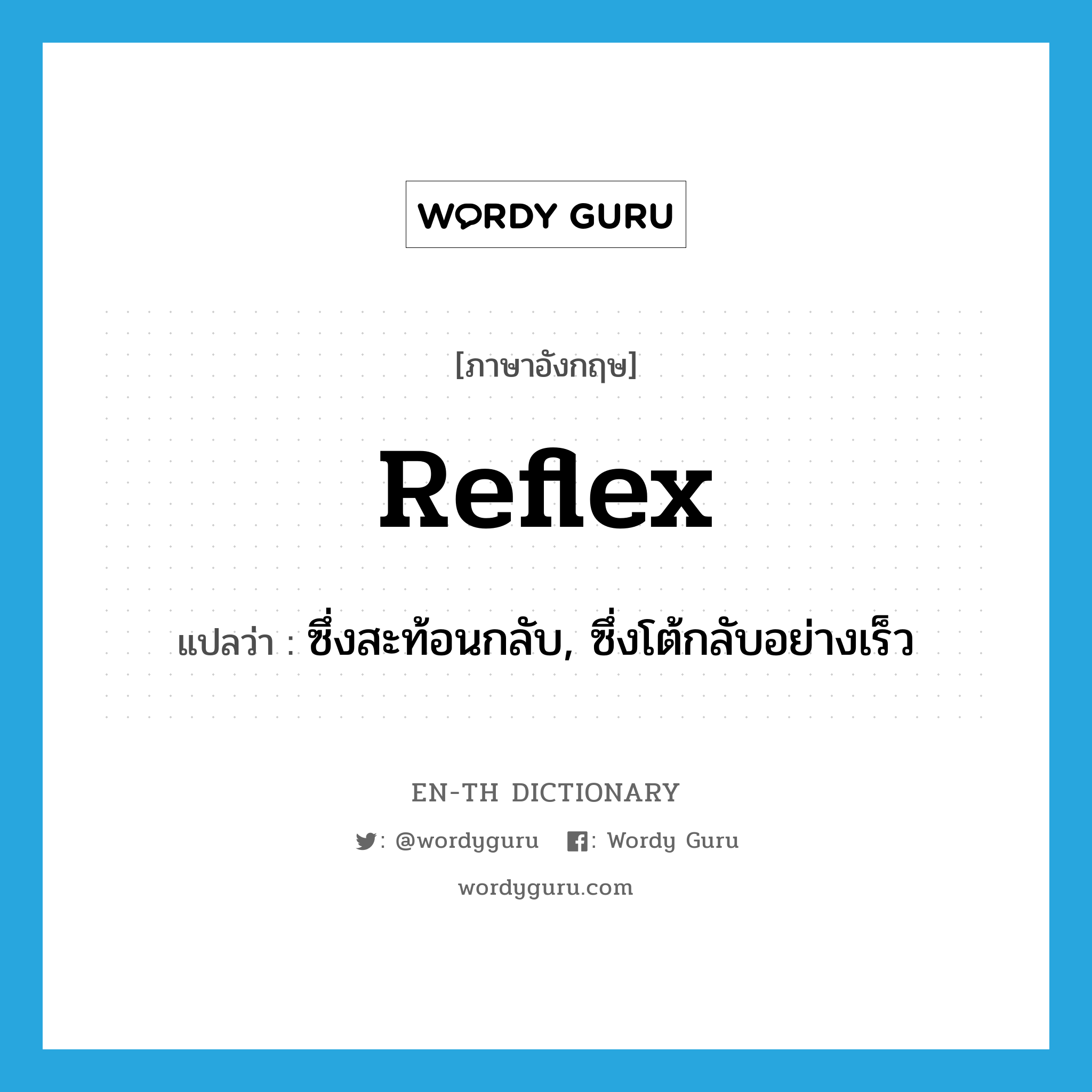 reflex แปลว่า?, คำศัพท์ภาษาอังกฤษ reflex แปลว่า ซึ่งสะท้อนกลับ, ซึ่งโต้กลับอย่างเร็ว ประเภท ADJ หมวด ADJ