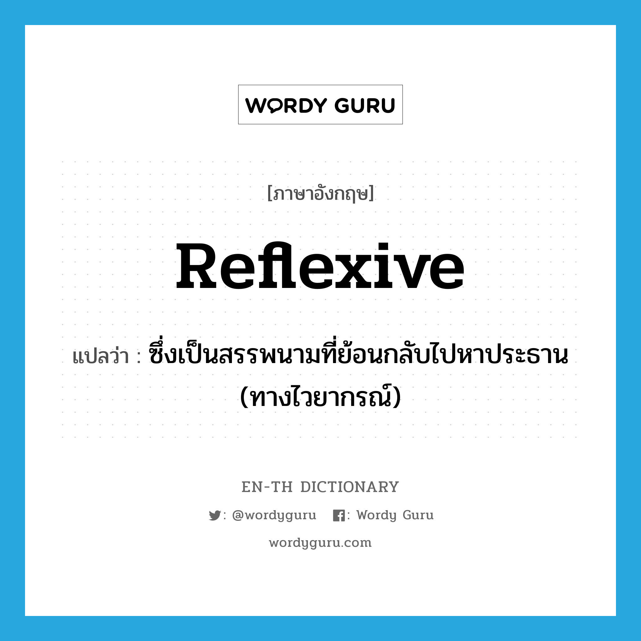 reflexive แปลว่า?, คำศัพท์ภาษาอังกฤษ reflexive แปลว่า ซึ่งเป็นสรรพนามที่ย้อนกลับไปหาประธาน (ทางไวยากรณ์) ประเภท ADJ หมวด ADJ