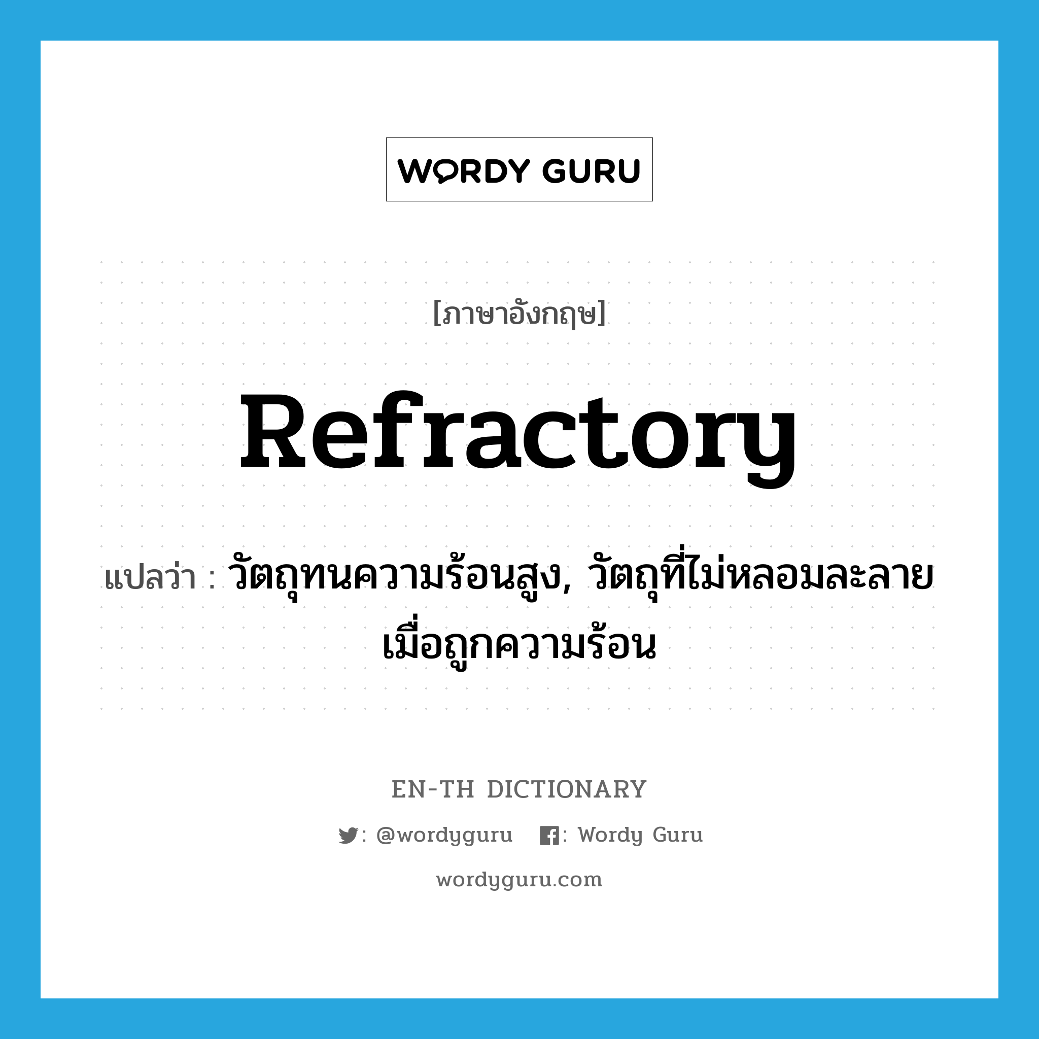 refractory แปลว่า?, คำศัพท์ภาษาอังกฤษ refractory แปลว่า วัตถุทนความร้อนสูง, วัตถุที่ไม่หลอมละลายเมื่อถูกความร้อน ประเภท ADJ หมวด ADJ