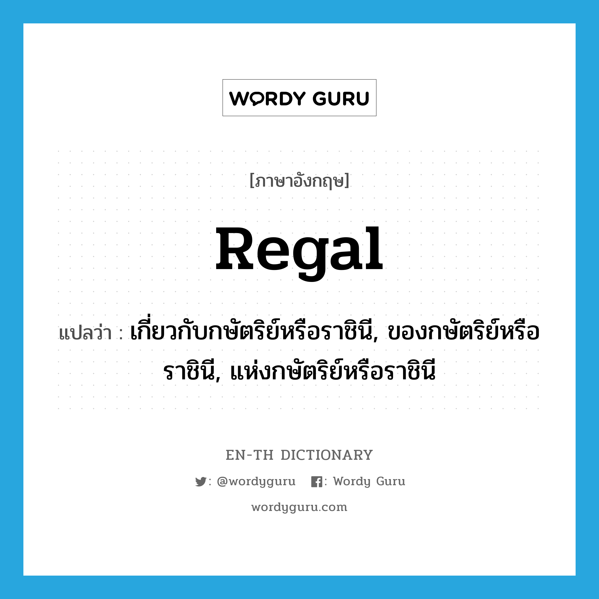 regal แปลว่า?, คำศัพท์ภาษาอังกฤษ regal แปลว่า เกี่ยวกับกษัตริย์หรือราชินี, ของกษัตริย์หรือราชินี, แห่งกษัตริย์หรือราชินี ประเภท ADJ หมวด ADJ