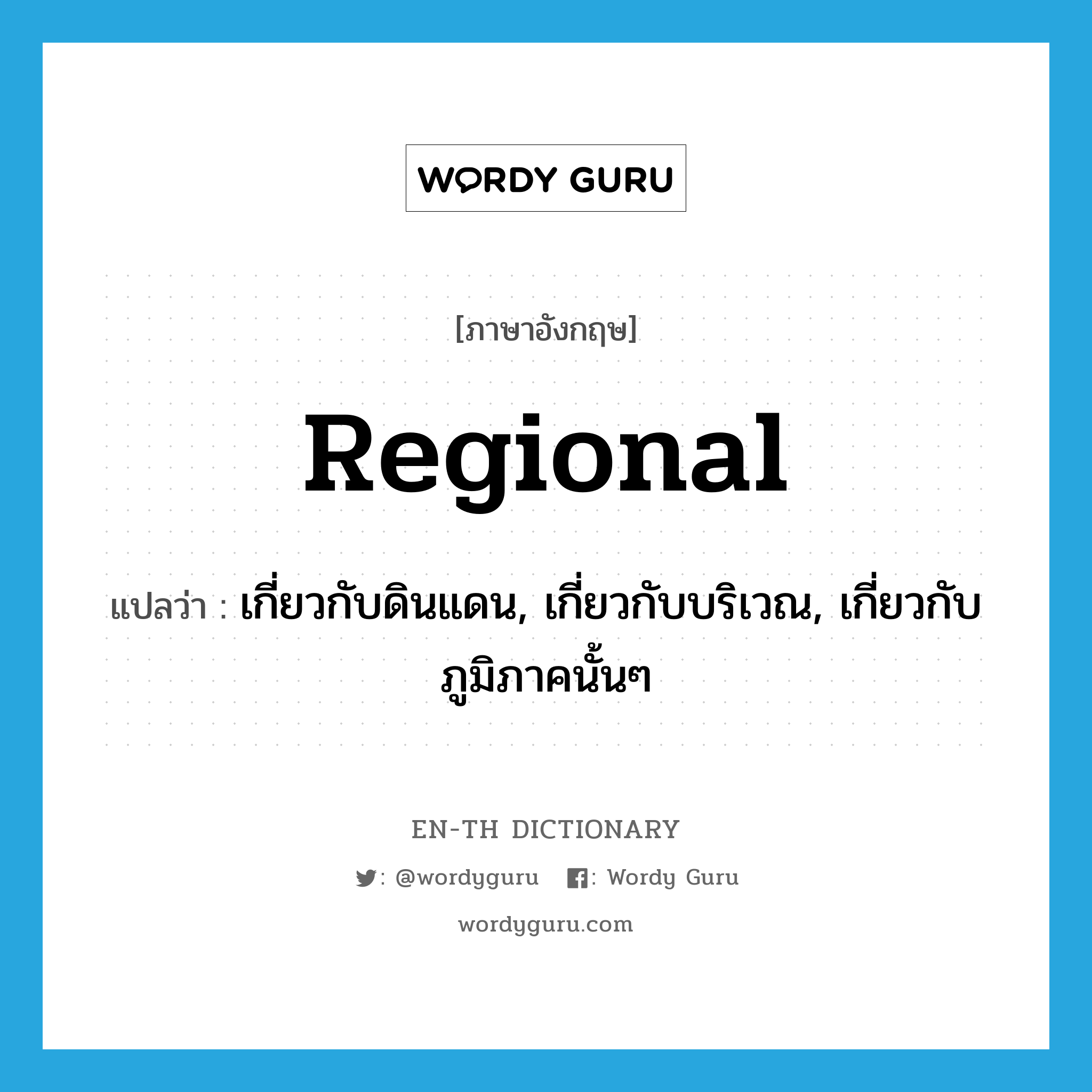 regional แปลว่า?, คำศัพท์ภาษาอังกฤษ regional แปลว่า เกี่ยวกับดินแดน, เกี่ยวกับบริเวณ, เกี่ยวกับภูมิภาคนั้นๆ ประเภท ADJ หมวด ADJ