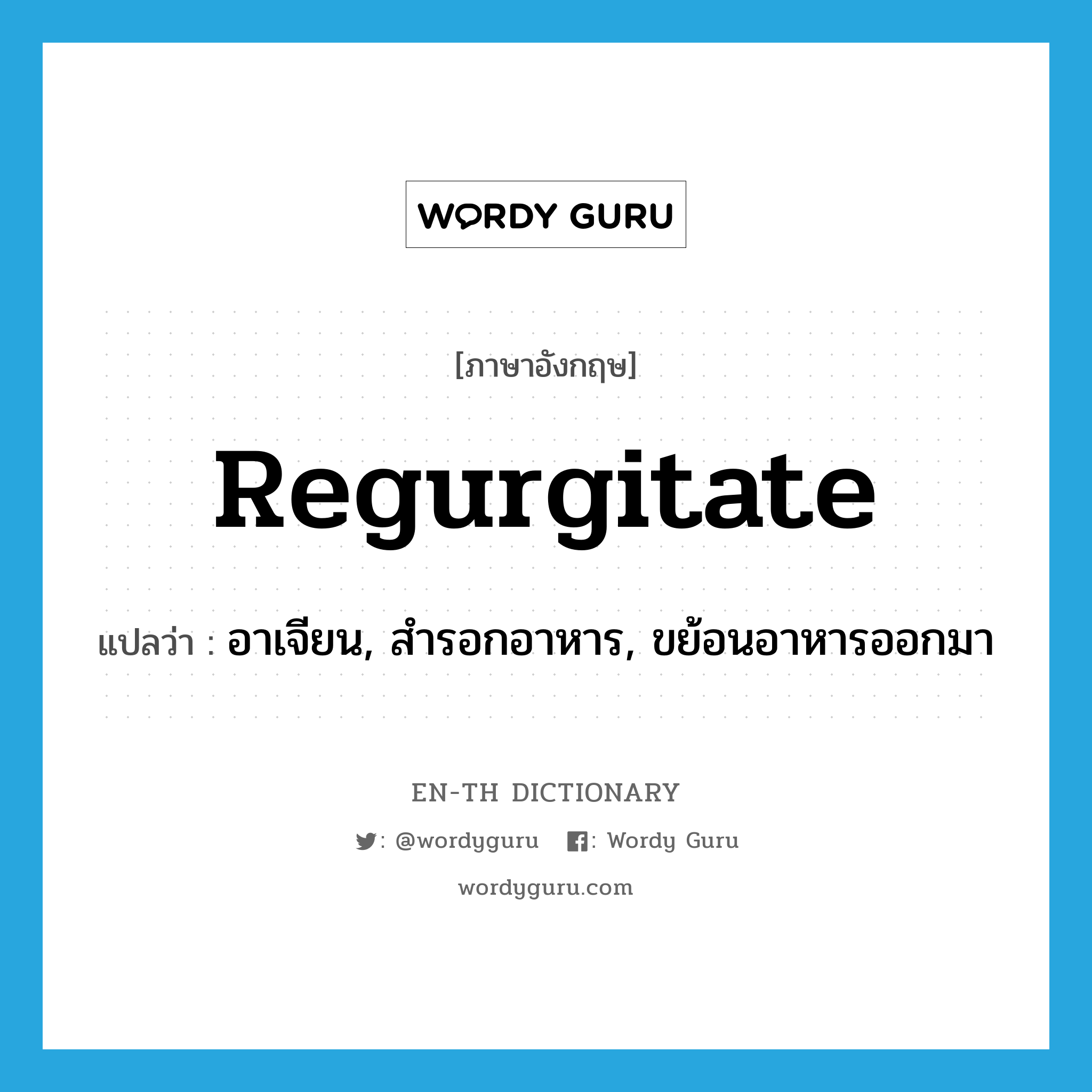 regurgitate แปลว่า?, คำศัพท์ภาษาอังกฤษ regurgitate แปลว่า อาเจียน, สำรอกอาหาร, ขย้อนอาหารออกมา ประเภท VT หมวด VT