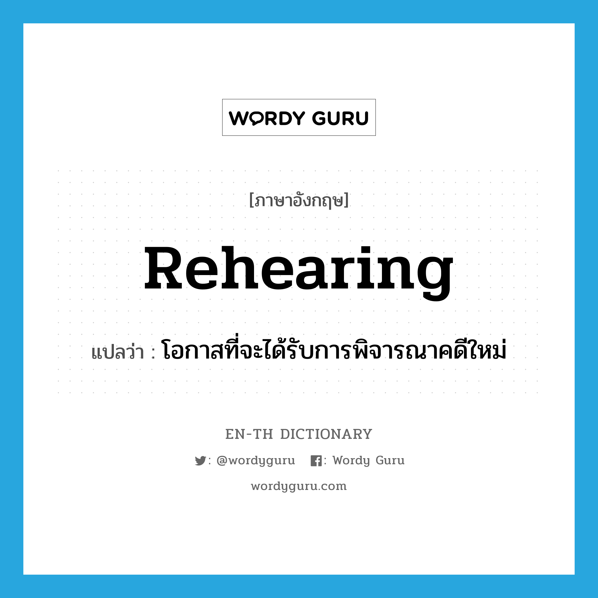 rehearing แปลว่า?, คำศัพท์ภาษาอังกฤษ rehearing แปลว่า โอกาสที่จะได้รับการพิจารณาคดีใหม่ ประเภท N หมวด N