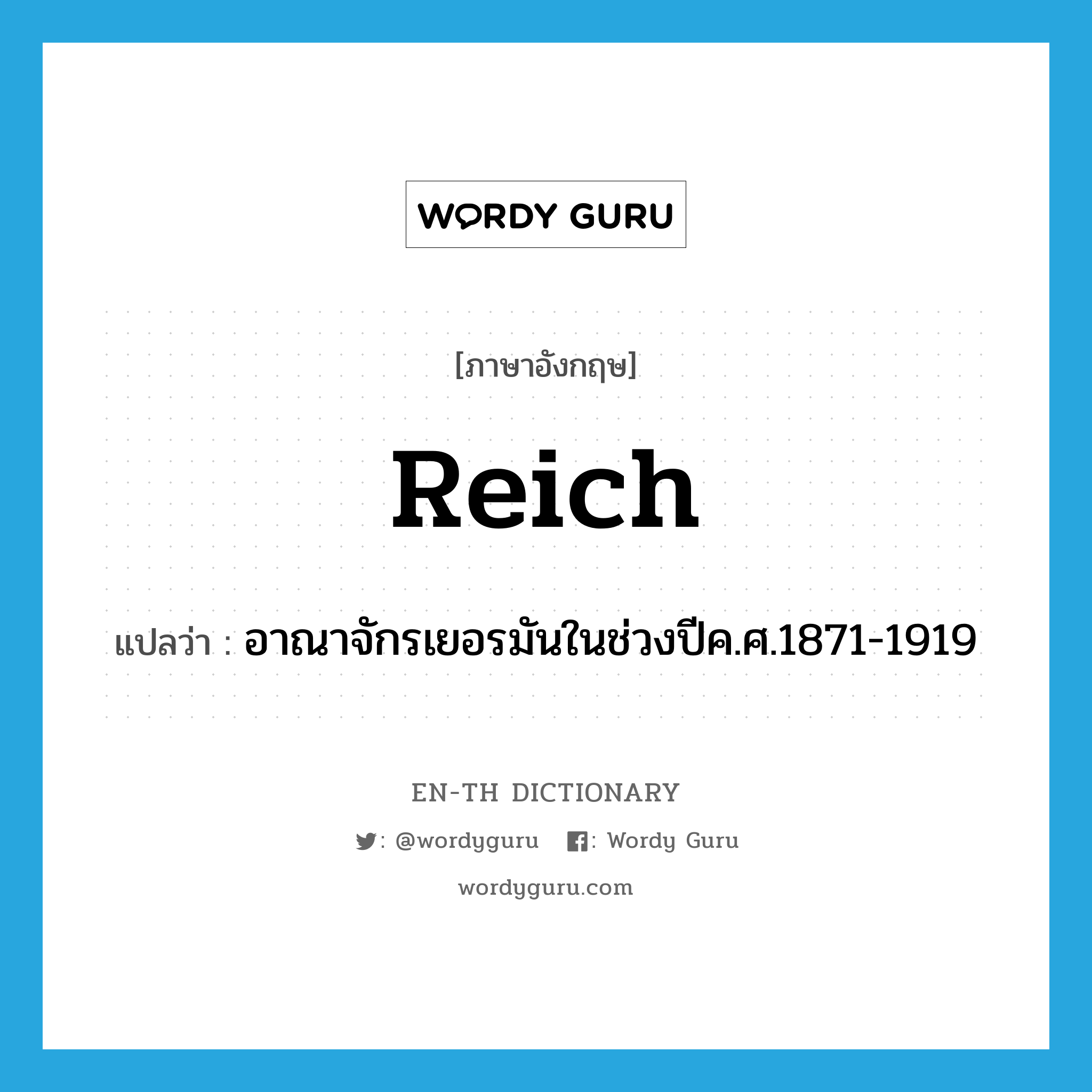 Reich แปลว่า?, คำศัพท์ภาษาอังกฤษ Reich แปลว่า อาณาจักรเยอรมันในช่วงปีค.ศ.1871-1919 ประเภท N หมวด N